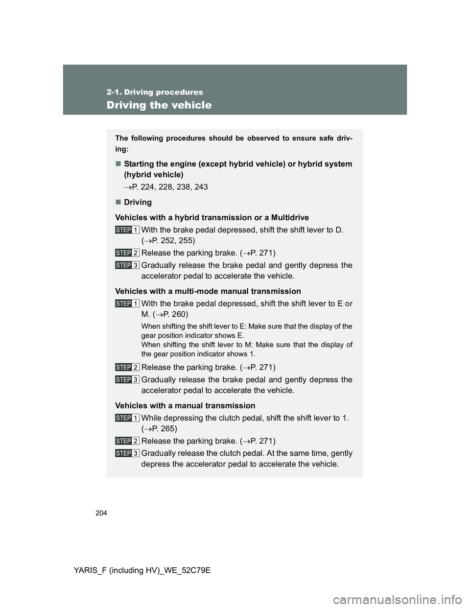 TOYOTA YARIS HYBRID 2012  Owners Manual 204
YARIS_F (including HV)_WE_52C79E
2-1. Driving procedures
Driving the vehicle
The following procedures should be observed to ensure safe driv-
ing:
Starting the engine (except hybrid vehicle) or