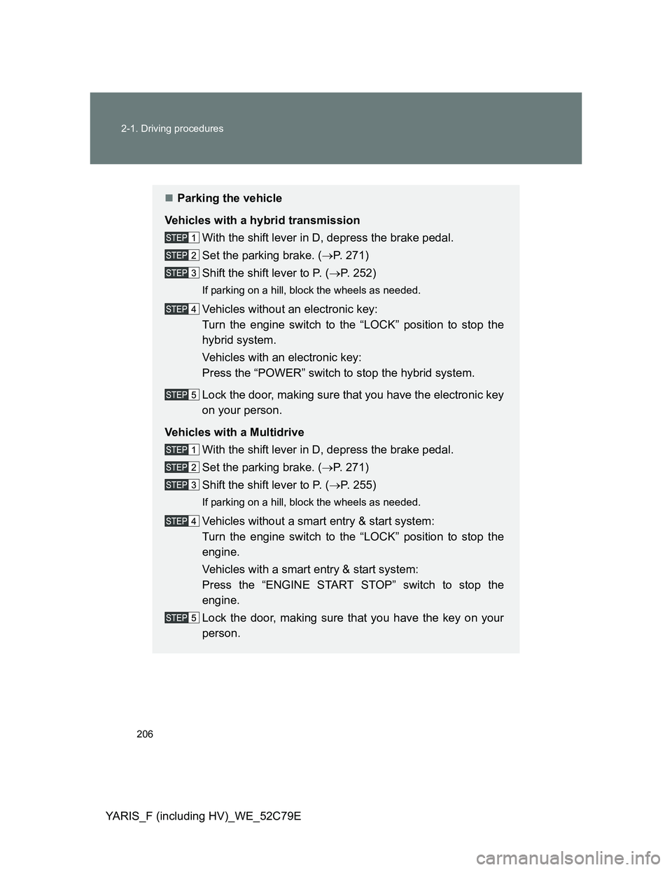 TOYOTA YARIS HYBRID 2012  Owners Manual 206 2-1. Driving procedures
YARIS_F (including HV)_WE_52C79E
Parking the vehicle
Vehicles with a hybrid transmission
With the shift lever in D, depress the brake pedal.
Set the parking brake. (P