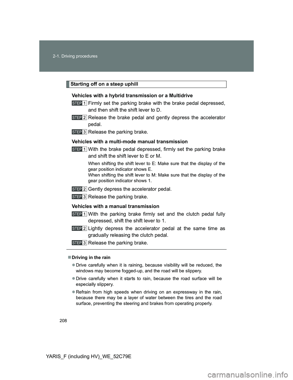TOYOTA YARIS HYBRID 2012  Owners Manual 208 2-1. Driving procedures
YARIS_F (including HV)_WE_52C79E
Starting off on a steep uphill
Vehicles with a hybrid transmission or a Multidrive
Firmly set the parking brake with the brake pedal depres