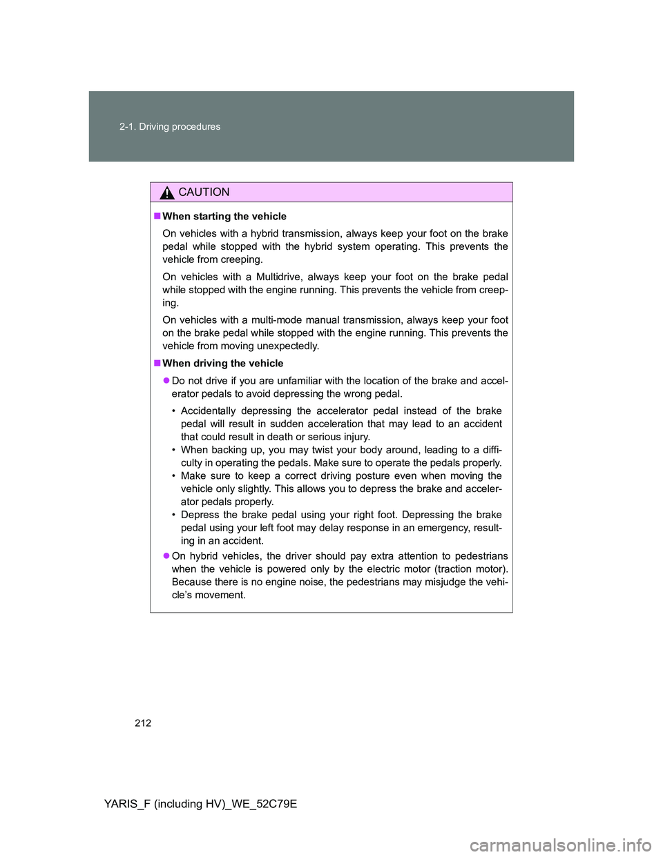 TOYOTA YARIS HYBRID 2012 Owners Manual 212 2-1. Driving procedures
YARIS_F (including HV)_WE_52C79E
CAUTION
When starting the vehicle
On vehicles with a hybrid transmission, always keep your foot on the brake
pedal while stopped with th TOYOTA YARIS HYBRID 2012 Owners Manual 212 2-1. Driving procedures
YARIS_F (including HV)_WE_52C79E
CAUTION
When starting the vehicle
On vehicles with a hybrid transmission, always keep your foot on the brake
pedal while stopped with th