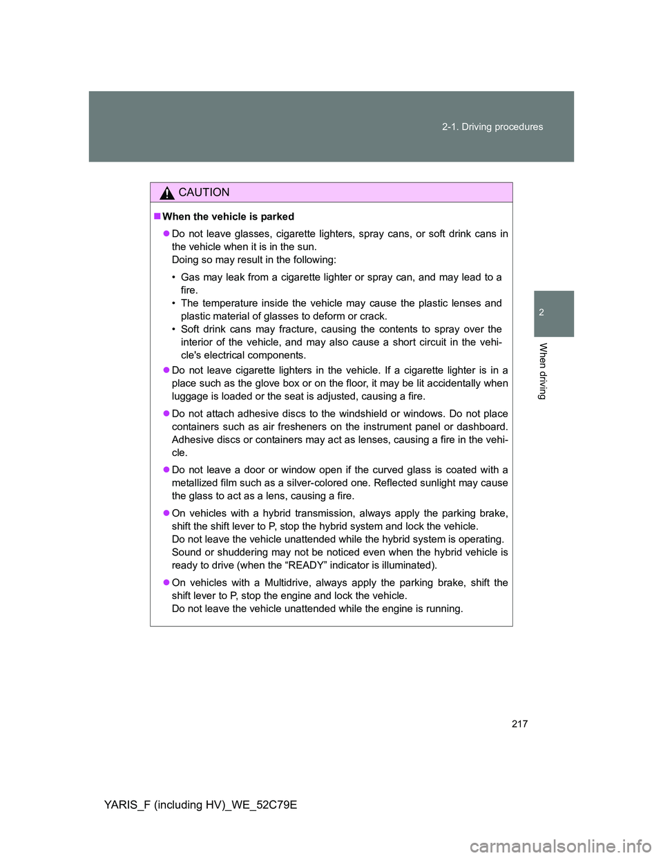 TOYOTA YARIS HYBRID 2012 Owners Manual 217 2-1. Driving procedures
2
When driving
YARIS_F (including HV)_WE_52C79E
CAUTION
When the vehicle is parked
Do not leave glasses, cigarette lighters, spray cans, or soft drink cans in
the veh TOYOTA YARIS HYBRID 2012 Owners Manual 217 2-1. Driving procedures
2
When driving
YARIS_F (including HV)_WE_52C79E
CAUTION
When the vehicle is parked
Do not leave glasses, cigarette lighters, spray cans, or soft drink cans in
the veh