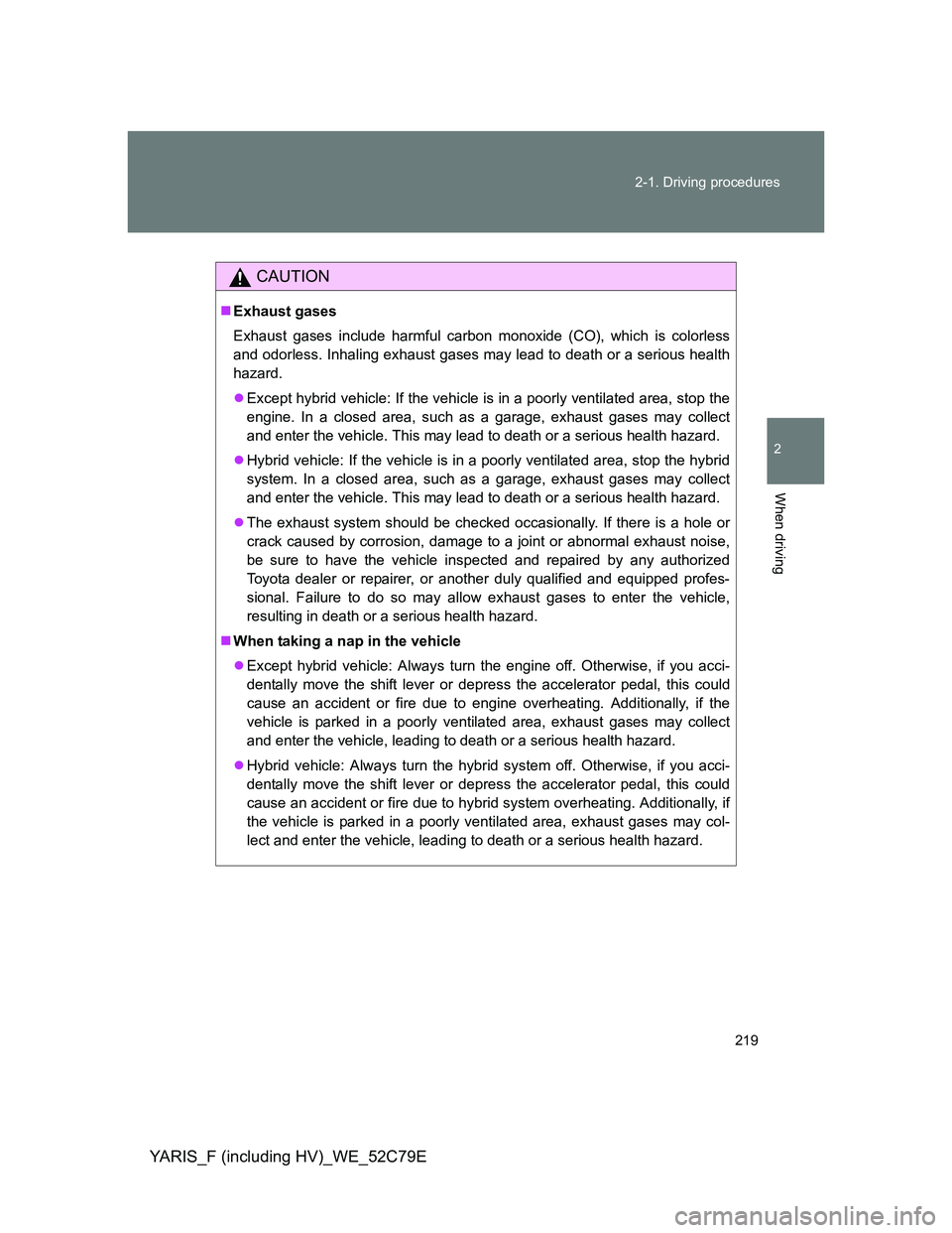 TOYOTA YARIS HYBRID 2012 Owners Manual 219 2-1. Driving procedures
2
When driving
YARIS_F (including HV)_WE_52C79E
CAUTION
Exhaust gases
Exhaust gases include harmful carbon monoxide (CO), which is colorless
and odorless. Inhaling exhau TOYOTA YARIS HYBRID 2012 Owners Manual 219 2-1. Driving procedures
2
When driving
YARIS_F (including HV)_WE_52C79E
CAUTION
Exhaust gases
Exhaust gases include harmful carbon monoxide (CO), which is colorless
and odorless. Inhaling exhau