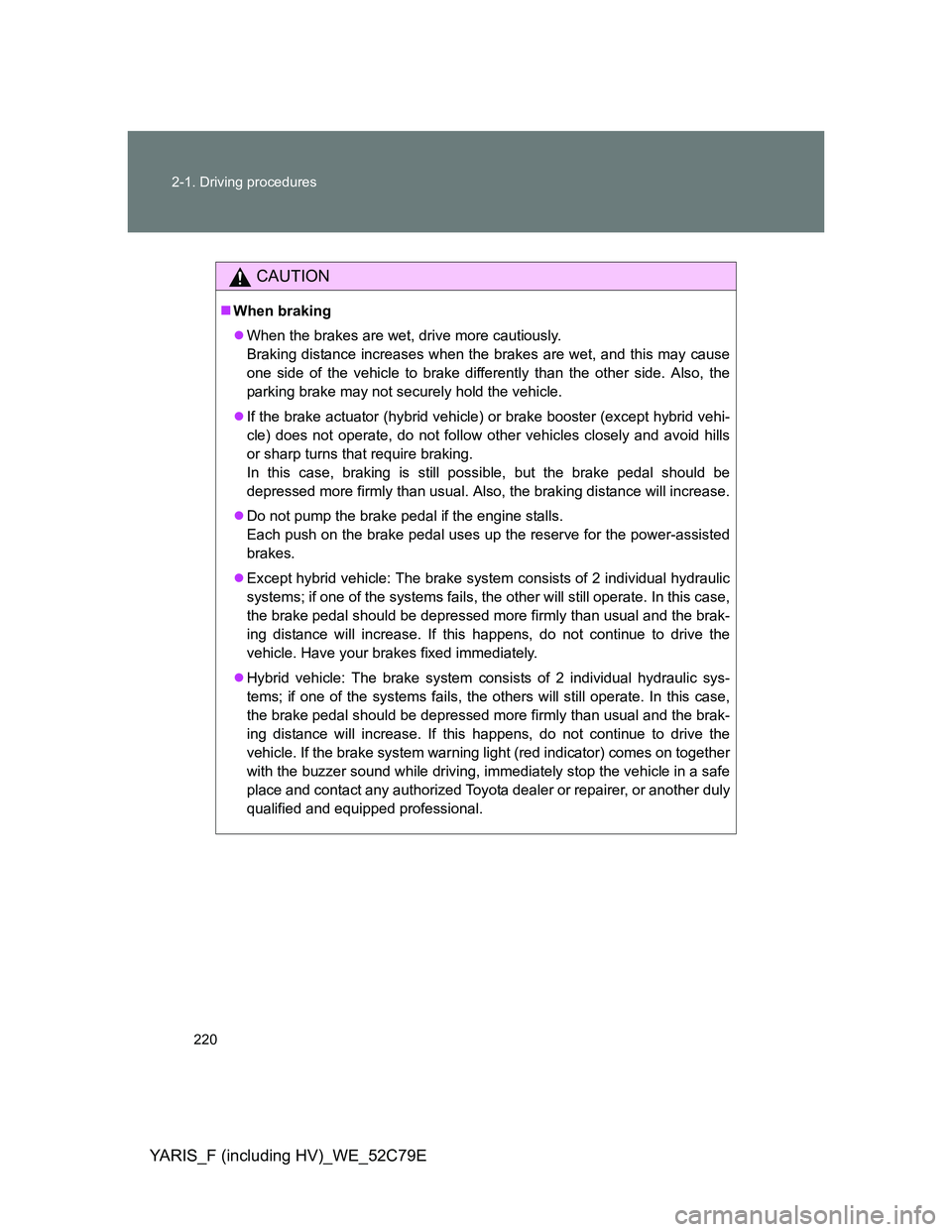 TOYOTA YARIS HYBRID 2012 Owners Manual 220 2-1. Driving procedures
YARIS_F (including HV)_WE_52C79E
CAUTION
When braking
When the brakes are wet, drive more cautiously.
Braking distance increases when the brakes are wet, and this may TOYOTA YARIS HYBRID 2012 Owners Manual 220 2-1. Driving procedures
YARIS_F (including HV)_WE_52C79E
CAUTION
When braking
When the brakes are wet, drive more cautiously.
Braking distance increases when the brakes are wet, and this may