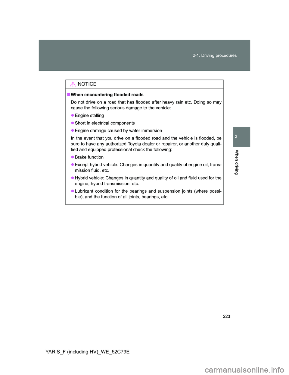 TOYOTA YARIS HYBRID 2012 Owners Manual 223 2-1. Driving procedures
2
When driving
YARIS_F (including HV)_WE_52C79E
NOTICE
When encountering flooded roads
Do not drive on a road that has flooded after heavy rain etc. Doing so may
cause t TOYOTA YARIS HYBRID 2012 Owners Manual 223 2-1. Driving procedures
2
When driving
YARIS_F (including HV)_WE_52C79E
NOTICE
When encountering flooded roads
Do not drive on a road that has flooded after heavy rain etc. Doing so may
cause t