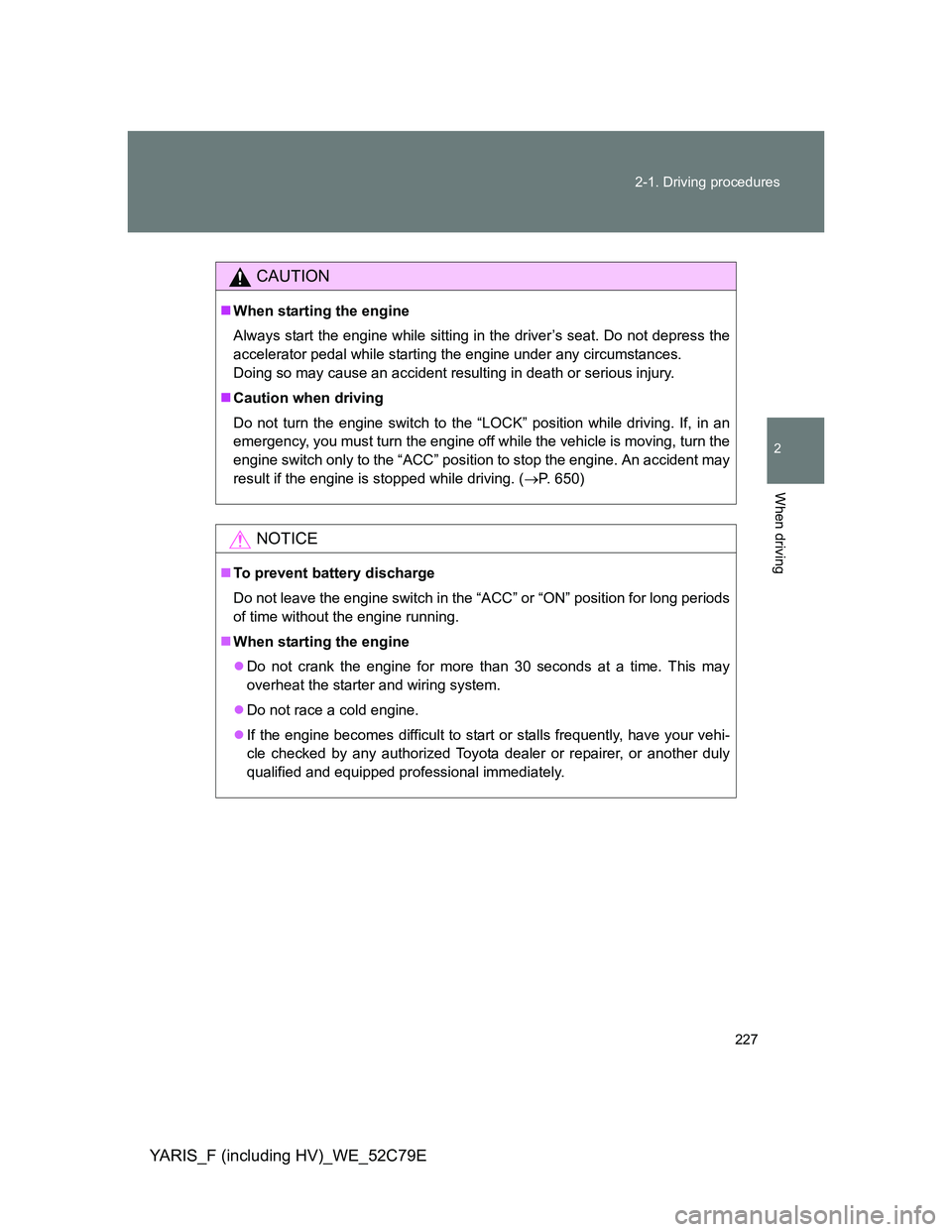TOYOTA YARIS HYBRID 2012 Owners Manual 227 2-1. Driving procedures
2
When driving
YARIS_F (including HV)_WE_52C79E
CAUTION
When starting the engine
Always start the engine while sitting in the driver’s seat. Do not depress the
acceler TOYOTA YARIS HYBRID 2012 Owners Manual 227 2-1. Driving procedures
2
When driving
YARIS_F (including HV)_WE_52C79E
CAUTION
When starting the engine
Always start the engine while sitting in the driver’s seat. Do not depress the
acceler