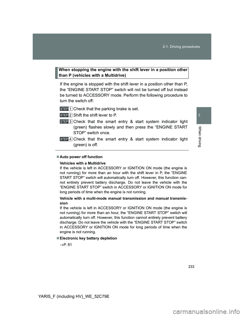 TOYOTA YARIS HYBRID 2012 Owners Manual 233 2-1. Driving procedures
2
When driving
YARIS_F (including HV)_WE_52C79E
When stopping the engine with the shift lever in a position other
than P (vehicles with a Multidrive)
If the engine is stopp TOYOTA YARIS HYBRID 2012 Owners Manual 233 2-1. Driving procedures
2
When driving
YARIS_F (including HV)_WE_52C79E
When stopping the engine with the shift lever in a position other
than P (vehicles with a Multidrive)
If the engine is stopp