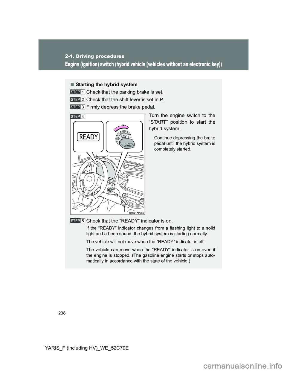 TOYOTA YARIS HYBRID 2012  Owners Manual 238
2-1. Driving procedures
YARIS_F (including HV)_WE_52C79E
Engine (ignition) switch (hybrid vehicle [vehicles without an electronic key])
Starting the hybrid system
Check that the parking brake i