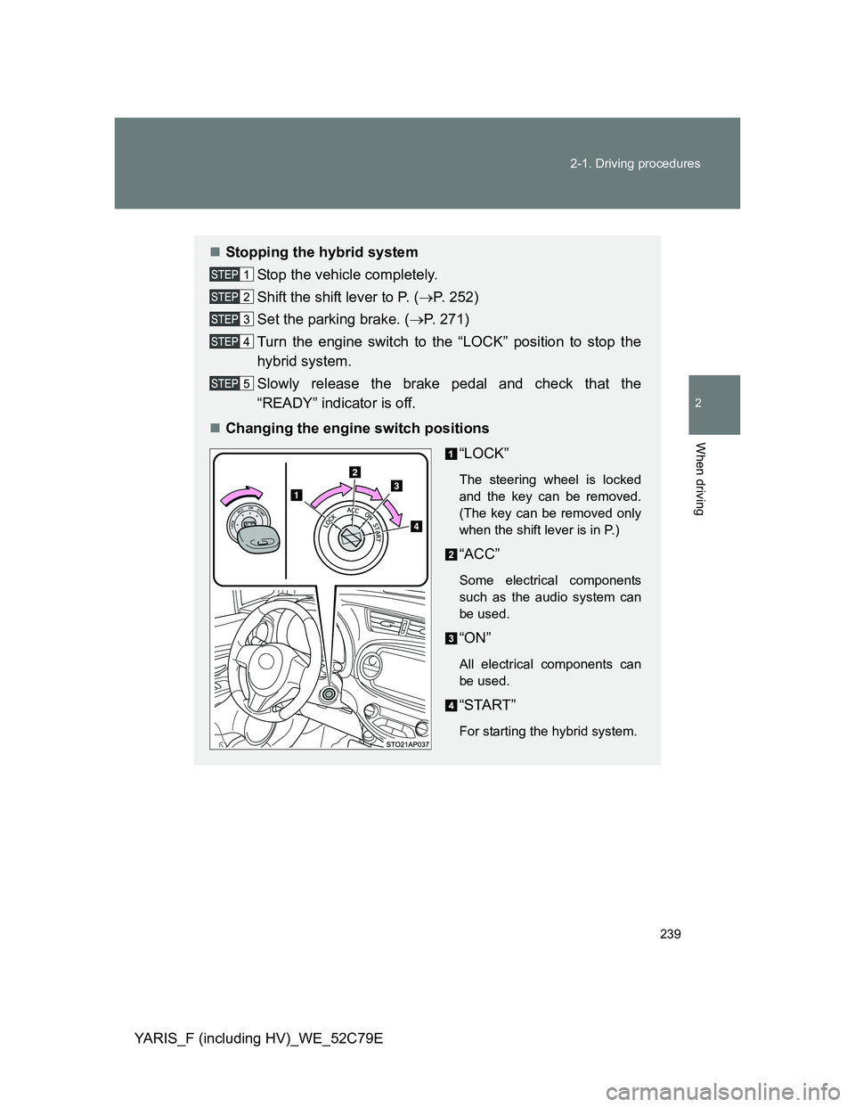 TOYOTA YARIS HYBRID 2012 Owners Manual 239 2-1. Driving procedures
2
When driving
YARIS_F (including HV)_WE_52C79E
Stopping the hybrid system
Stop the vehicle completely.
Shift the shift lever to P. (P. 252)
Set the parking brake. ( TOYOTA YARIS HYBRID 2012 Owners Manual 239 2-1. Driving procedures
2
When driving
YARIS_F (including HV)_WE_52C79E
Stopping the hybrid system
Stop the vehicle completely.
Shift the shift lever to P. (P. 252)
Set the parking brake. (