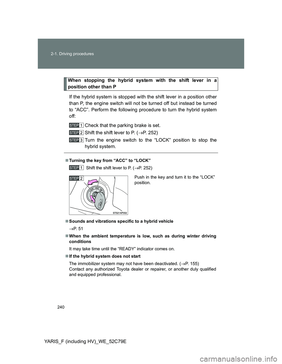 TOYOTA YARIS HYBRID 2012 Owners Manual 240 2-1. Driving procedures
YARIS_F (including HV)_WE_52C79E
When stopping the hybrid system with the shift lever in a
position other than P
If the hybrid system is stopped with the shift lever in a p TOYOTA YARIS HYBRID 2012 Owners Manual 240 2-1. Driving procedures
YARIS_F (including HV)_WE_52C79E
When stopping the hybrid system with the shift lever in a
position other than P
If the hybrid system is stopped with the shift lever in a p