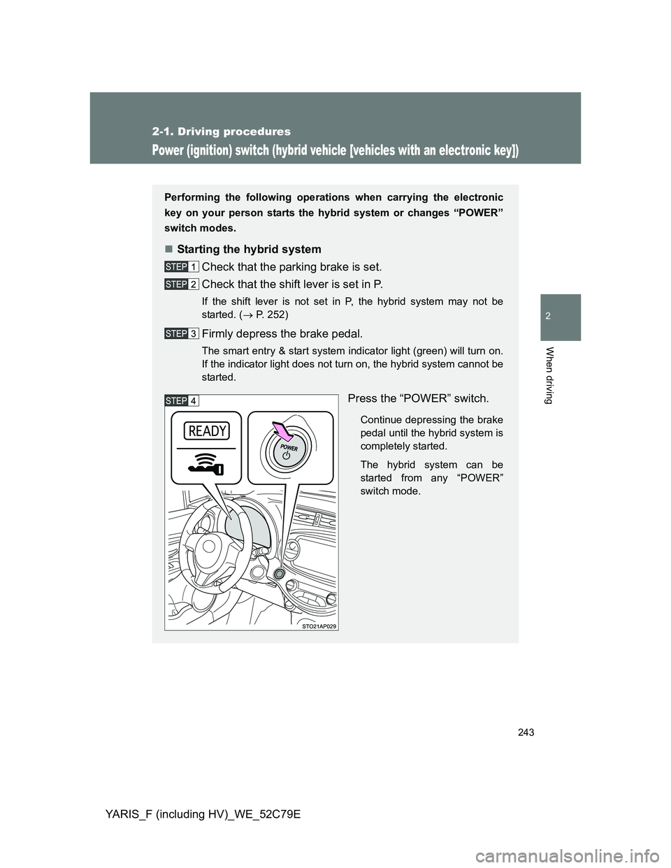 TOYOTA YARIS HYBRID 2012  Owners Manual 243
2-1. Driving procedures
2
When driving
YARIS_F (including HV)_WE_52C79E
Power (ignition) switch (hybrid vehicle [vehicles with an electronic key])
Performing the following operations when carrying