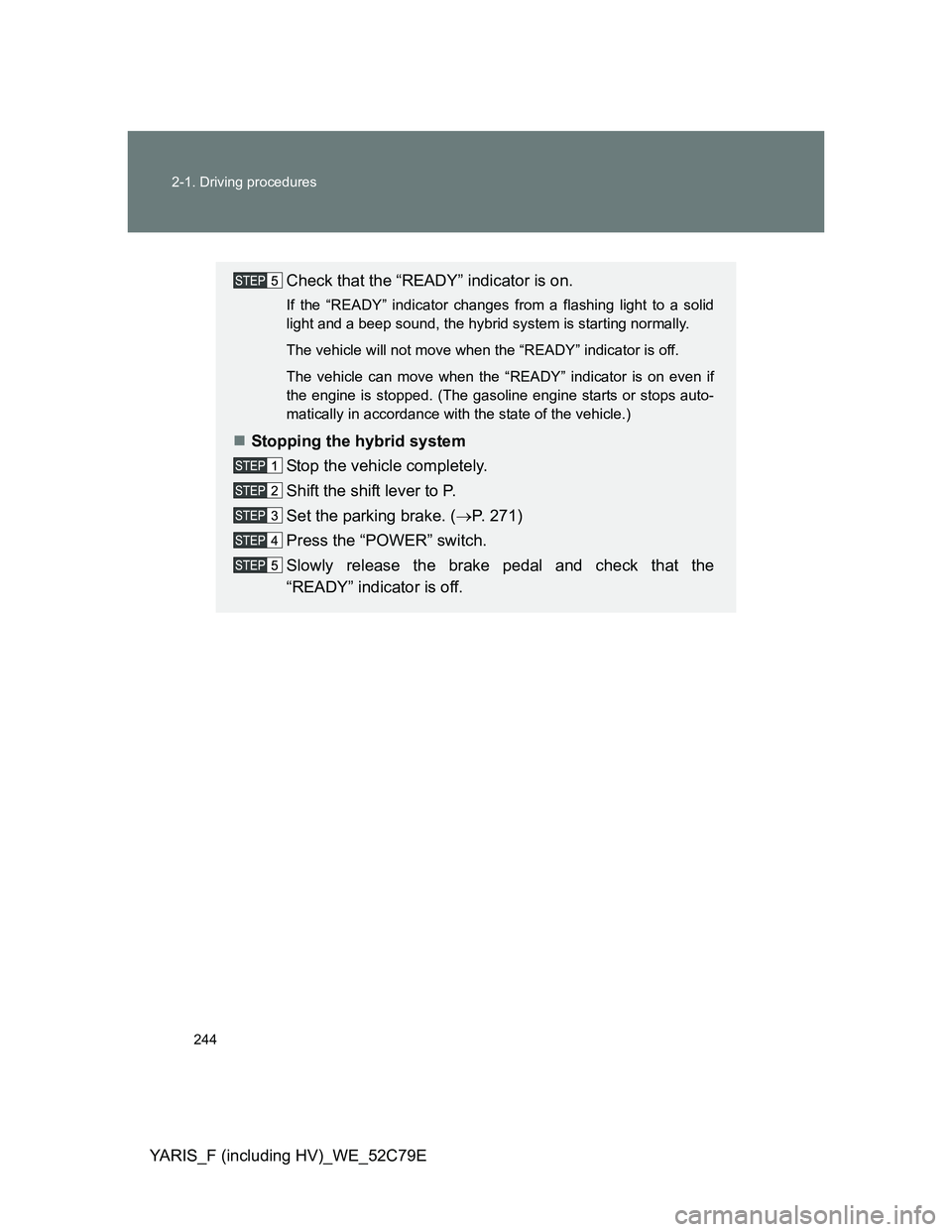 TOYOTA YARIS HYBRID 2012 Owners Manual 244 2-1. Driving procedures
YARIS_F (including HV)_WE_52C79E
Check that the “READY” indicator is on.
If the “READY” indicator changes from a flashing light to a solid
light and a beep sound, t TOYOTA YARIS HYBRID 2012 Owners Manual 244 2-1. Driving procedures
YARIS_F (including HV)_WE_52C79E
Check that the “READY” indicator is on.
If the “READY” indicator changes from a flashing light to a solid
light and a beep sound, t