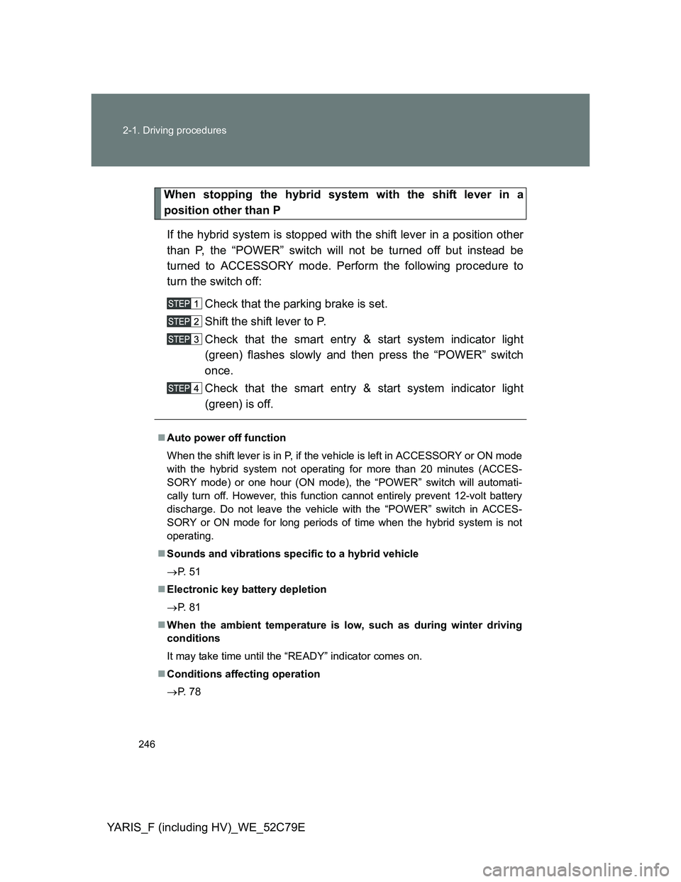 TOYOTA YARIS HYBRID 2012 Owners Manual 246 2-1. Driving procedures
YARIS_F (including HV)_WE_52C79E
When stopping the hybrid system with the shift lever in a
position other than P
If the hybrid system is stopped with the shift lever in a p TOYOTA YARIS HYBRID 2012 Owners Manual 246 2-1. Driving procedures
YARIS_F (including HV)_WE_52C79E
When stopping the hybrid system with the shift lever in a
position other than P
If the hybrid system is stopped with the shift lever in a p