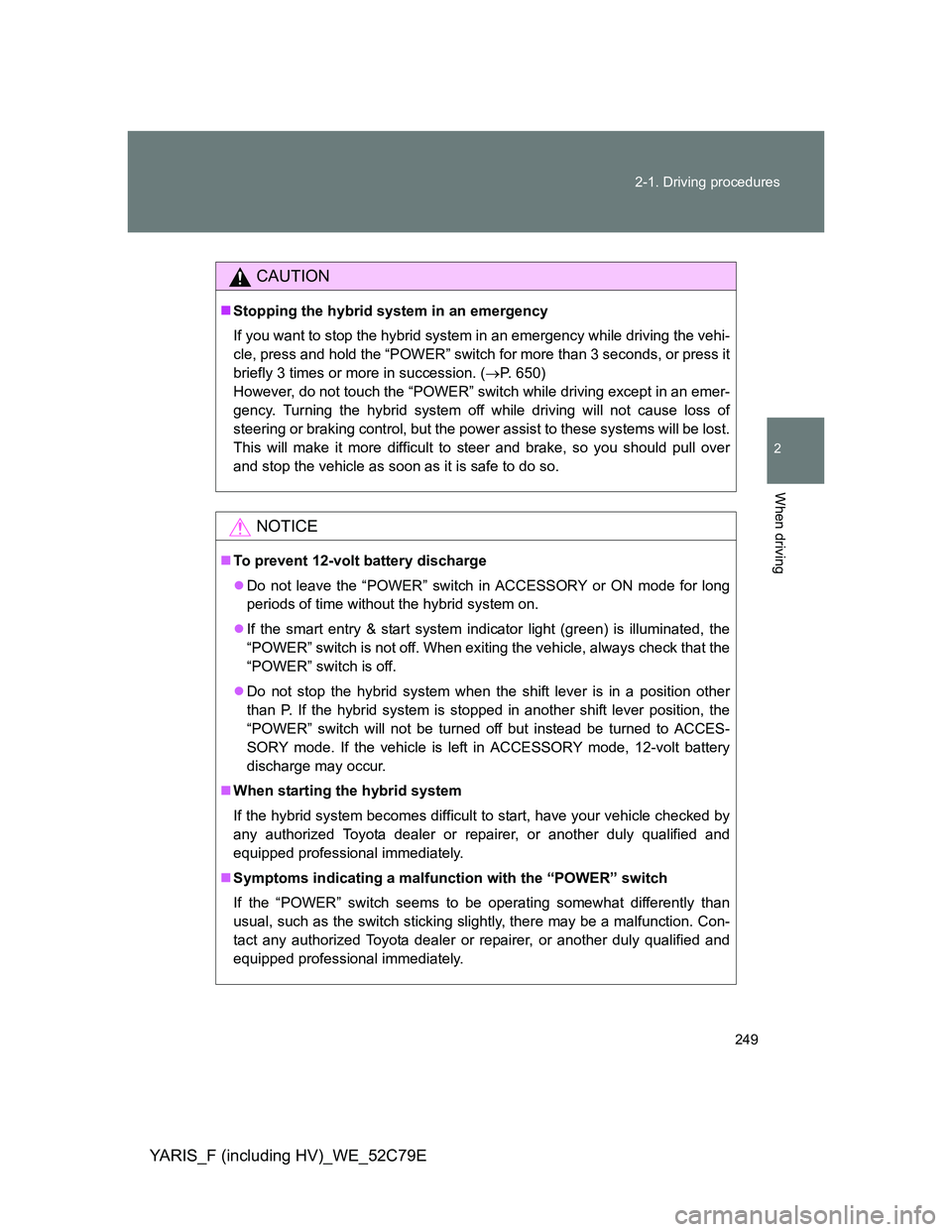 TOYOTA YARIS HYBRID 2012 Owners Manual 249 2-1. Driving procedures
2
When driving
YARIS_F (including HV)_WE_52C79E
CAUTION
Stopping the hybrid system in an emergency
If you want to stop the hybrid system in an emergency while driving th TOYOTA YARIS HYBRID 2012 Owners Manual 249 2-1. Driving procedures
2
When driving
YARIS_F (including HV)_WE_52C79E
CAUTION
Stopping the hybrid system in an emergency
If you want to stop the hybrid system in an emergency while driving th