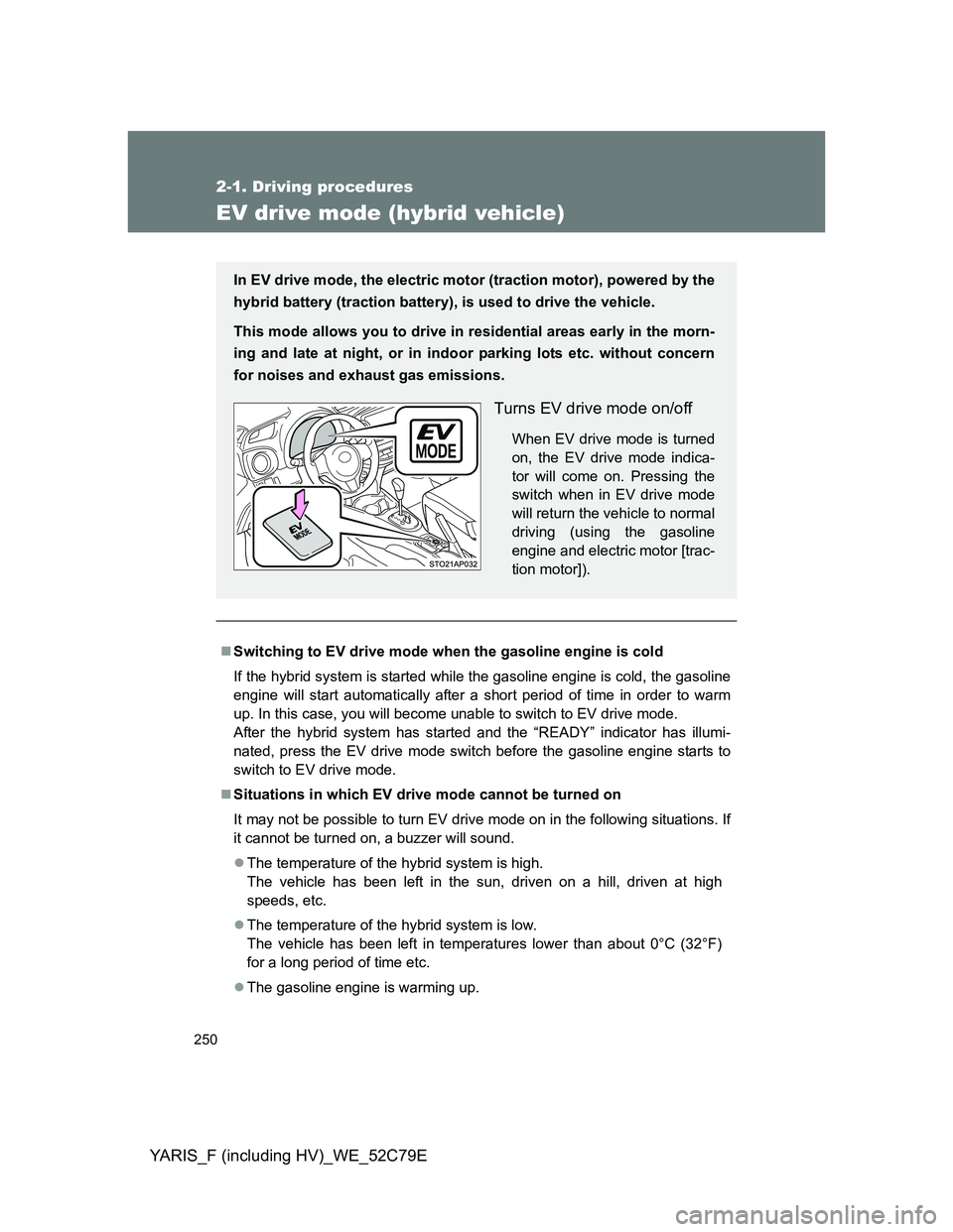 TOYOTA YARIS HYBRID 2012 Owners Manual 250
2-1. Driving procedures
YARIS_F (including HV)_WE_52C79E
EV drive mode (hybrid vehicle)
Switching to EV drive mode when the gasoline engine is cold
If the hybrid system is started while the gas TOYOTA YARIS HYBRID 2012 Owners Manual 250
2-1. Driving procedures
YARIS_F (including HV)_WE_52C79E
EV drive mode (hybrid vehicle)
Switching to EV drive mode when the gasoline engine is cold
If the hybrid system is started while the gas