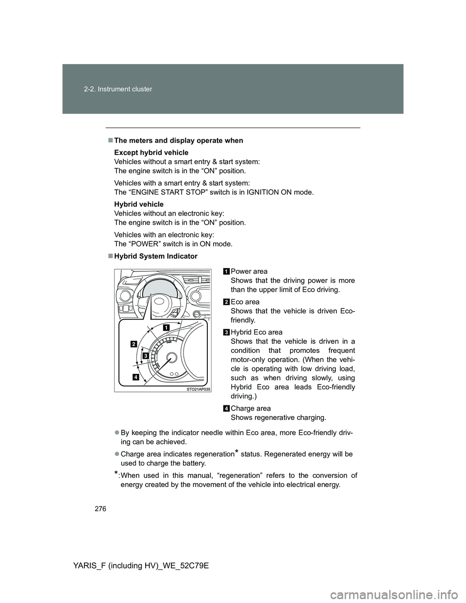 TOYOTA YARIS HYBRID 2012 Owners Manual 276 2-2. Instrument cluster
YARIS_F (including HV)_WE_52C79E
The meters and display operate when
Except hybrid vehicle
Vehicles without a smart entry & start system:
The engine switch is in the TOYOTA YARIS HYBRID 2012 Owners Manual 276 2-2. Instrument cluster
YARIS_F (including HV)_WE_52C79E
The meters and display operate when
Except hybrid vehicle
Vehicles without a smart entry & start system:
The engine switch is in the