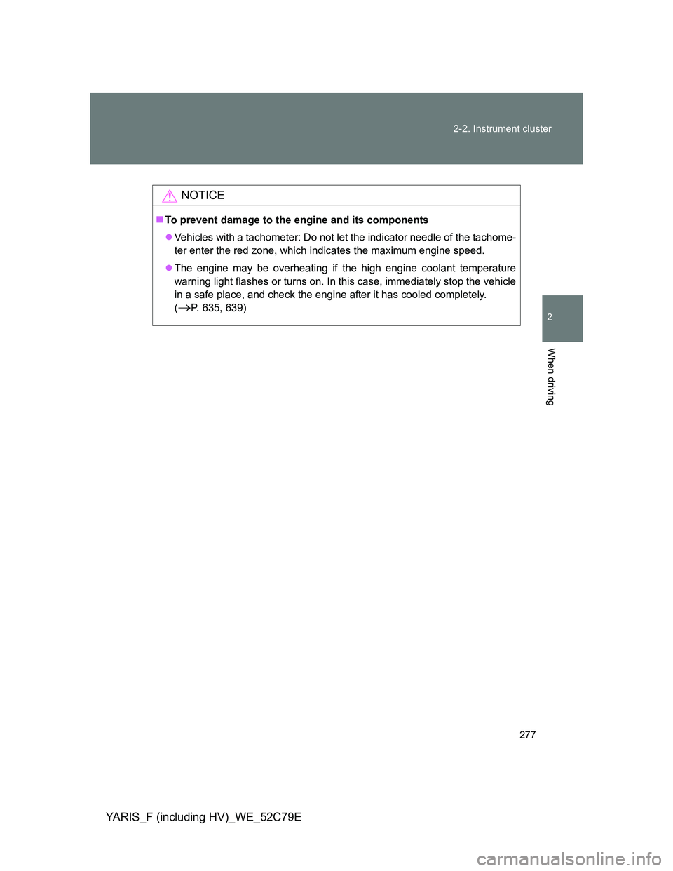 TOYOTA YARIS HYBRID 2012  Owners Manual 277 2-2. Instrument cluster
2
When driving
YARIS_F (including HV)_WE_52C79E
NOTICE
To prevent damage to the engine and its components
Vehicles with a tachometer: Do not let the indicator needle 