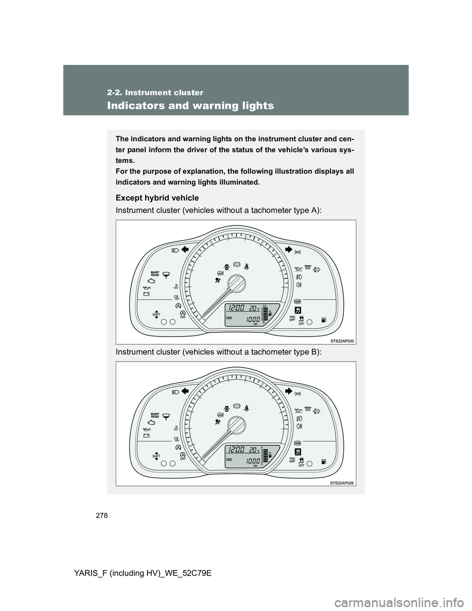 TOYOTA YARIS HYBRID 2012  Owners Manual 278
2-2. Instrument cluster
YARIS_F (including HV)_WE_52C79E
Indicators and warning lights
The indicators and warning lights on the instrument cluster and cen-
ter panel inform the driver of the statu