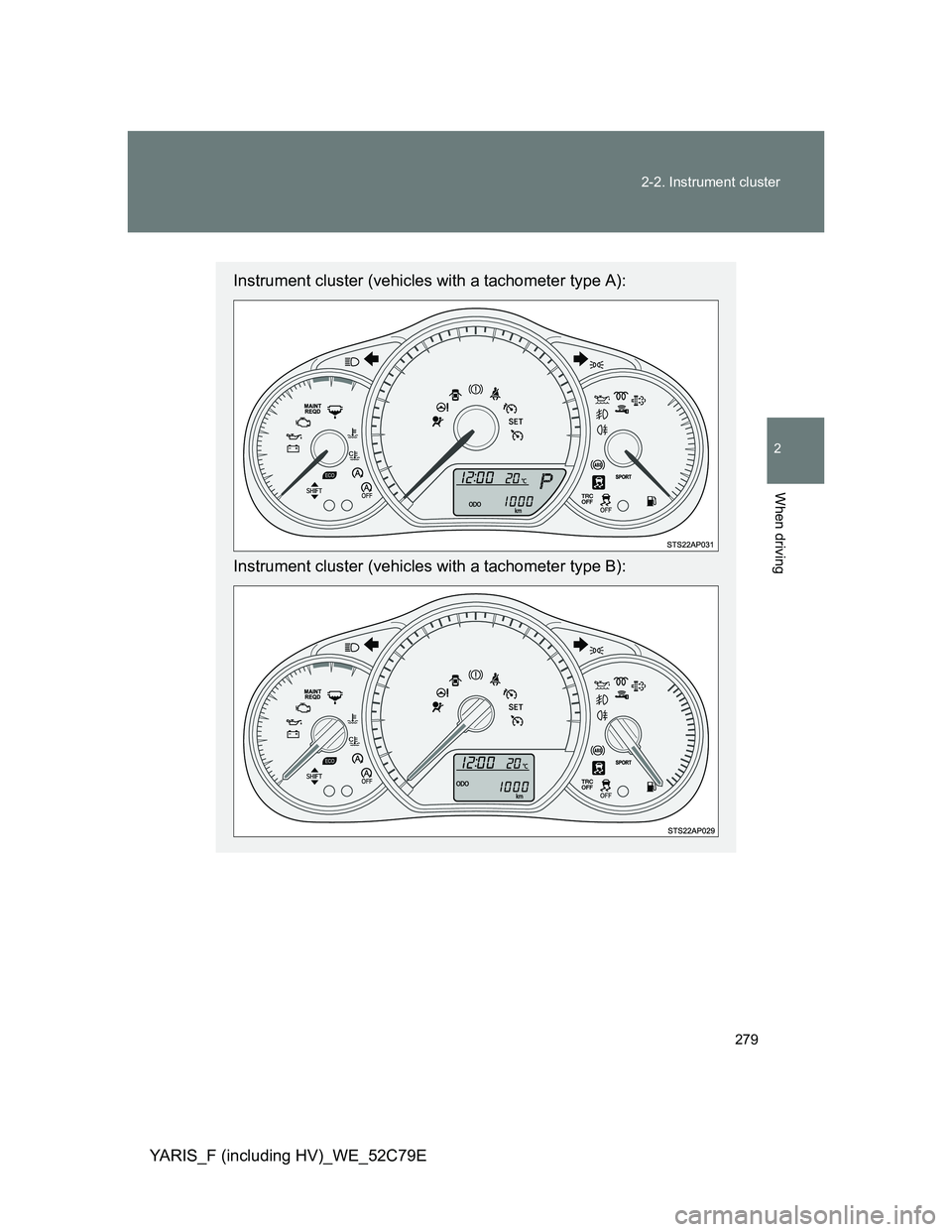 TOYOTA YARIS HYBRID 2012  Owners Manual 279 2-2. Instrument cluster
2
When driving
YARIS_F (including HV)_WE_52C79E
Instrument cluster (vehicles with a tachometer type A):
Instrument cluster (vehicles with a tachometer type B): 
