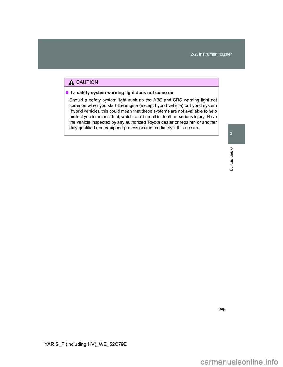 TOYOTA YARIS HYBRID 2012 Owners Manual 285 2-2. Instrument cluster
2
When driving
YARIS_F (including HV)_WE_52C79E
CAUTION
If a safety system warning light does not come on
Should a safety system light such as the ABS and SRS warning li TOYOTA YARIS HYBRID 2012 Owners Manual 285 2-2. Instrument cluster
2
When driving
YARIS_F (including HV)_WE_52C79E
CAUTION
If a safety system warning light does not come on
Should a safety system light such as the ABS and SRS warning li