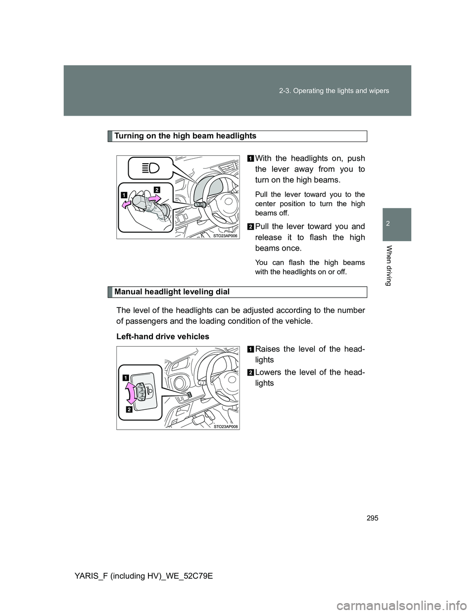 TOYOTA YARIS HYBRID 2012 Owners Manual 295 2-3. Operating the lights and wipers
2
When driving
YARIS_F (including HV)_WE_52C79E
Turning on the high beam headlights
With the headlights on, push
the lever away from you to
turn on the high be TOYOTA YARIS HYBRID 2012 Owners Manual 295 2-3. Operating the lights and wipers
2
When driving
YARIS_F (including HV)_WE_52C79E
Turning on the high beam headlights
With the headlights on, push
the lever away from you to
turn on the high be