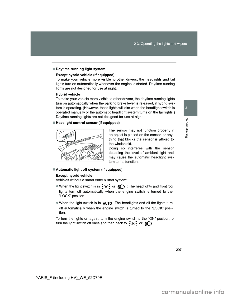 TOYOTA YARIS HYBRID 2012 Owners Manual 297 2-3. Operating the lights and wipers
2
When driving
YARIS_F (including HV)_WE_52C79E
Daytime running light system
Except hybrid vehicle (if equipped)
To make your vehicle more visible to other TOYOTA YARIS HYBRID 2012 Owners Manual 297 2-3. Operating the lights and wipers
2
When driving
YARIS_F (including HV)_WE_52C79E
Daytime running light system
Except hybrid vehicle (if equipped)
To make your vehicle more visible to other
