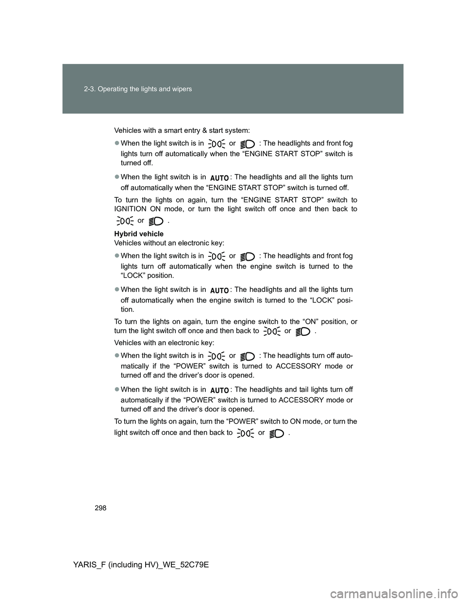 TOYOTA YARIS HYBRID 2012 Owners Manual 298 2-3. Operating the lights and wipers
YARIS_F (including HV)_WE_52C79E
Vehicles with a smart entry & start system:
When the light switch is in
or : The headlights and front fog
lights turn of TOYOTA YARIS HYBRID 2012 Owners Manual 298 2-3. Operating the lights and wipers
YARIS_F (including HV)_WE_52C79E
Vehicles with a smart entry & start system:
When the light switch is in
or : The headlights and front fog
lights turn of