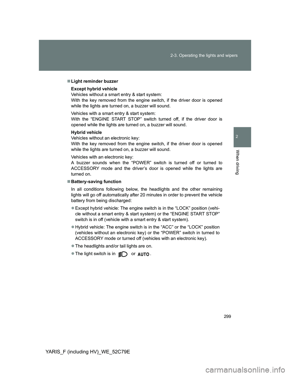 TOYOTA YARIS HYBRID 2012 Owners Manual 299 2-3. Operating the lights and wipers
2
When driving
YARIS_F (including HV)_WE_52C79E
Light reminder buzzer
Except hybrid vehicle
Vehicles without a smart entry & start system:
With the key remo TOYOTA YARIS HYBRID 2012 Owners Manual 299 2-3. Operating the lights and wipers
2
When driving
YARIS_F (including HV)_WE_52C79E
Light reminder buzzer
Except hybrid vehicle
Vehicles without a smart entry & start system:
With the key remo