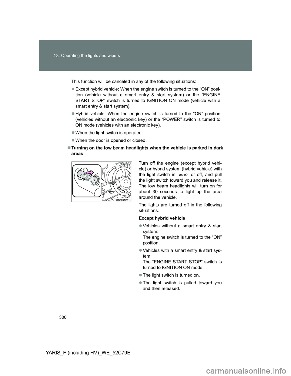 TOYOTA YARIS HYBRID 2012 Owners Manual 300 2-3. Operating the lights and wipers
YARIS_F (including HV)_WE_52C79E
This function will be canceled in any of the following situations:
Except hybrid vehicle: When the engine switch is turned TOYOTA YARIS HYBRID 2012 Owners Manual 300 2-3. Operating the lights and wipers
YARIS_F (including HV)_WE_52C79E
This function will be canceled in any of the following situations:
Except hybrid vehicle: When the engine switch is turned