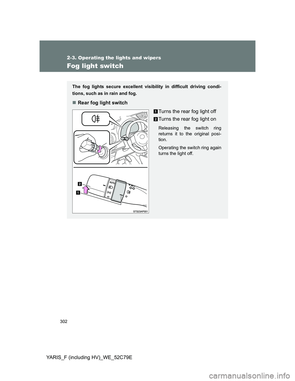 TOYOTA YARIS HYBRID 2012 Owners Manual 302
2-3. Operating the lights and wipers
YARIS_F (including HV)_WE_52C79E
Fog light switch
The fog lights secure excellent visibility in difficult driving condi-
tions, such as in rain and fog.
Re TOYOTA YARIS HYBRID 2012 Owners Manual 302
2-3. Operating the lights and wipers
YARIS_F (including HV)_WE_52C79E
Fog light switch
The fog lights secure excellent visibility in difficult driving condi-
tions, such as in rain and fog.
Re