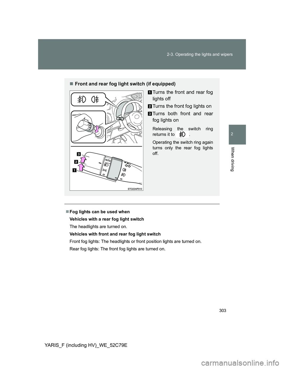 TOYOTA YARIS HYBRID 2012 Owners Manual 303 2-3. Operating the lights and wipers
2
When driving
YARIS_F (including HV)_WE_52C79E
Fog lights can be used when
Vehicles with a rear fog light switch
The headlights are turned on.
Vehicles wit TOYOTA YARIS HYBRID 2012 Owners Manual 303 2-3. Operating the lights and wipers
2
When driving
YARIS_F (including HV)_WE_52C79E
Fog lights can be used when
Vehicles with a rear fog light switch
The headlights are turned on.
Vehicles wit