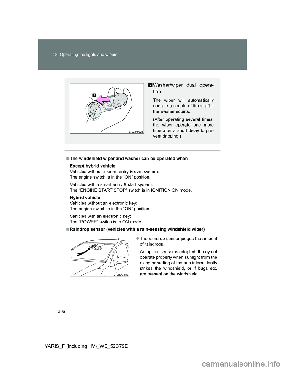 TOYOTA YARIS HYBRID 2012 Owners Manual 306 2-3. Operating the lights and wipers
YARIS_F (including HV)_WE_52C79E
The windshield wiper and washer can be operated when
Except hybrid vehicle
Vehicles without a smart entry & start system:
TOYOTA YARIS HYBRID 2012 Owners Manual 306 2-3. Operating the lights and wipers
YARIS_F (including HV)_WE_52C79E
The windshield wiper and washer can be operated when
Except hybrid vehicle
Vehicles without a smart entry & start system:
