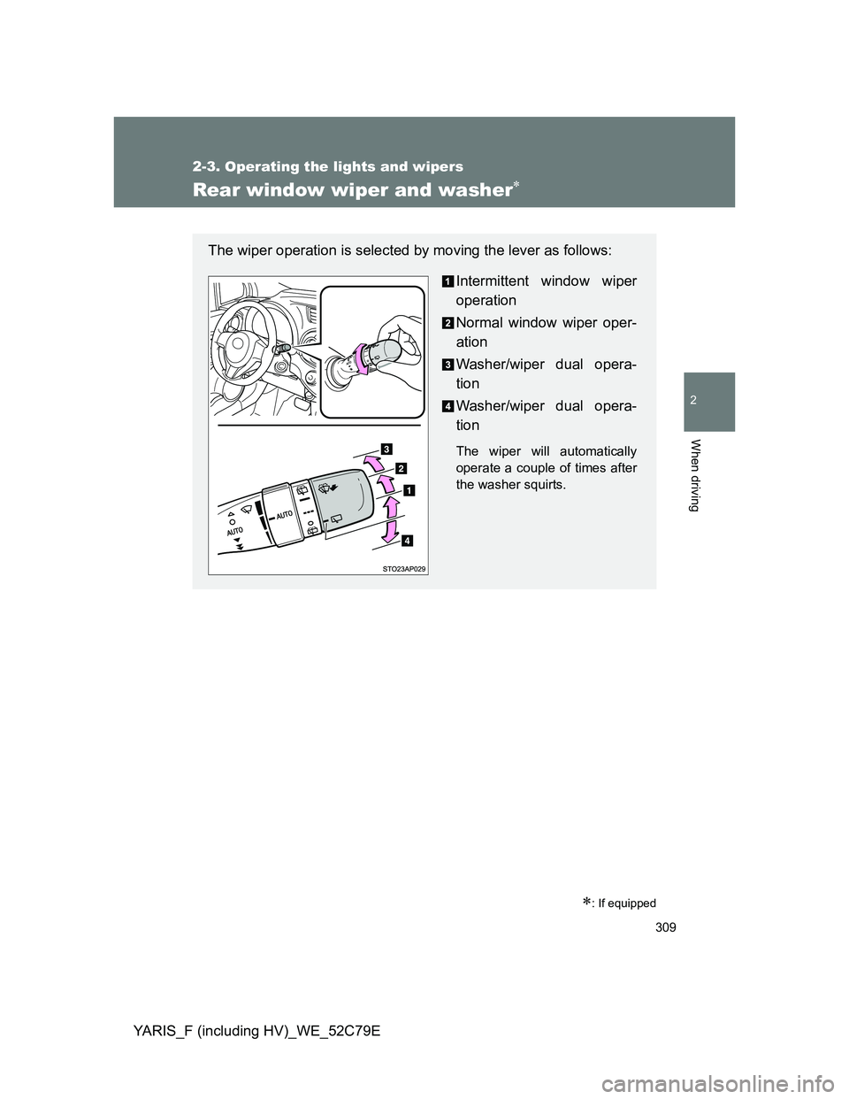 TOYOTA YARIS HYBRID 2012 Owners Manual 309
2-3. Operating the lights and wipers
2
When driving
YARIS_F (including HV)_WE_52C79E
Rear window wiper and washer
: If equipped
The wiper operation is selected by moving the lever as follows TOYOTA YARIS HYBRID 2012 Owners Manual 309
2-3. Operating the lights and wipers
2
When driving
YARIS_F (including HV)_WE_52C79E
Rear window wiper and washer
: If equipped
The wiper operation is selected by moving the lever as follows