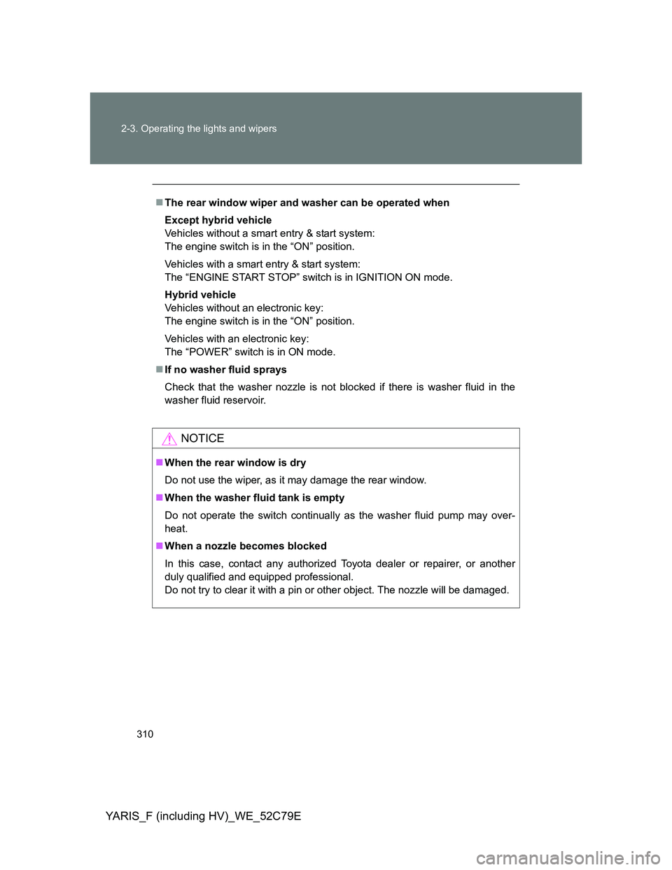 TOYOTA YARIS HYBRID 2012 Owners Manual 310 2-3. Operating the lights and wipers
YARIS_F (including HV)_WE_52C79E
The rear window wiper and washer can be operated when
Except hybrid vehicle
Vehicles without a smart entry & start system: TOYOTA YARIS HYBRID 2012 Owners Manual 310 2-3. Operating the lights and wipers
YARIS_F (including HV)_WE_52C79E
The rear window wiper and washer can be operated when
Except hybrid vehicle
Vehicles without a smart entry & start system: