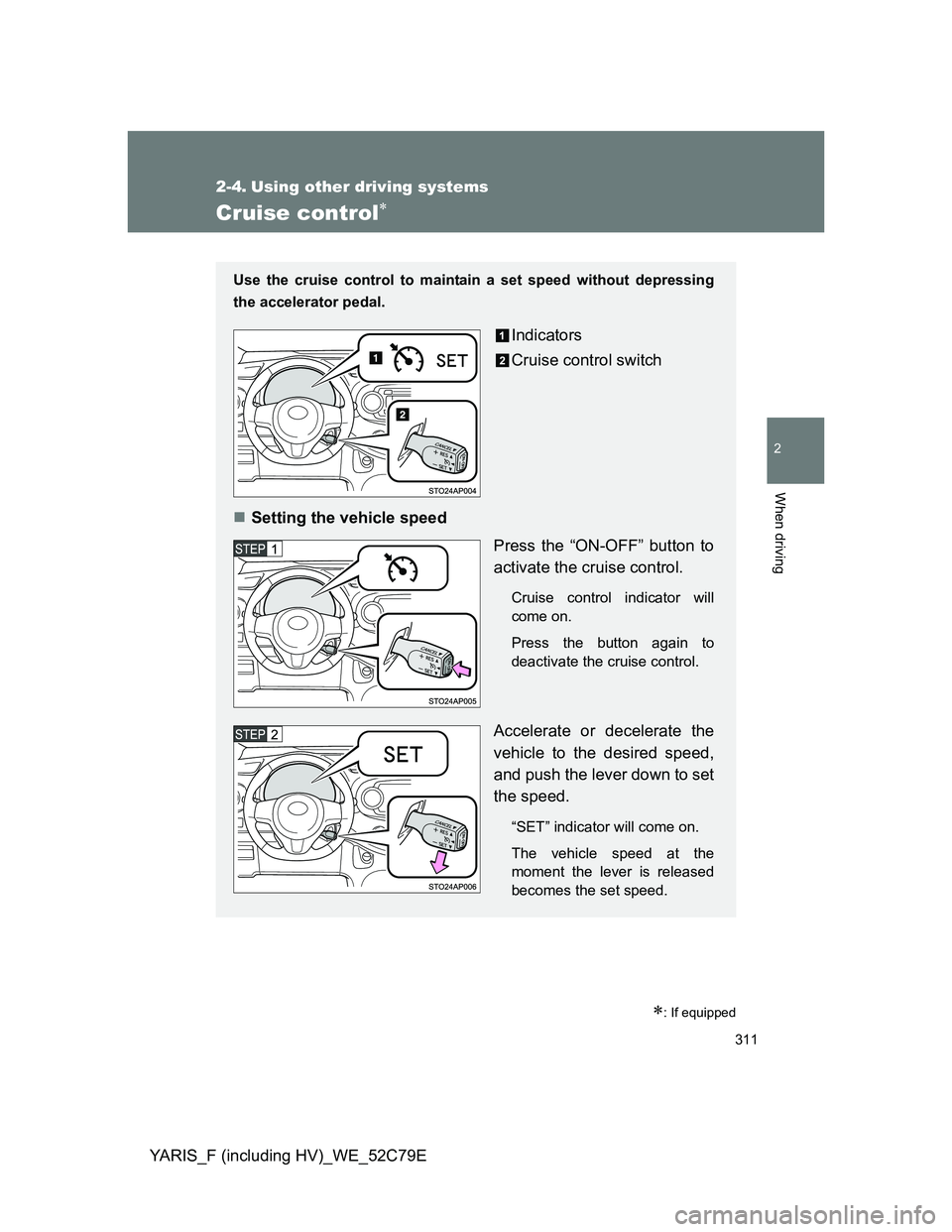 TOYOTA YARIS HYBRID 2012 Owners Manual 311
2
When driving
YARIS_F (including HV)_WE_52C79E
2-4. Using other driving systems
Cruise control
: If equipped
Use the cruise control to maintain a set speed without depressing
the accelerato TOYOTA YARIS HYBRID 2012 Owners Manual 311
2
When driving
YARIS_F (including HV)_WE_52C79E
2-4. Using other driving systems
Cruise control
: If equipped
Use the cruise control to maintain a set speed without depressing
the accelerato