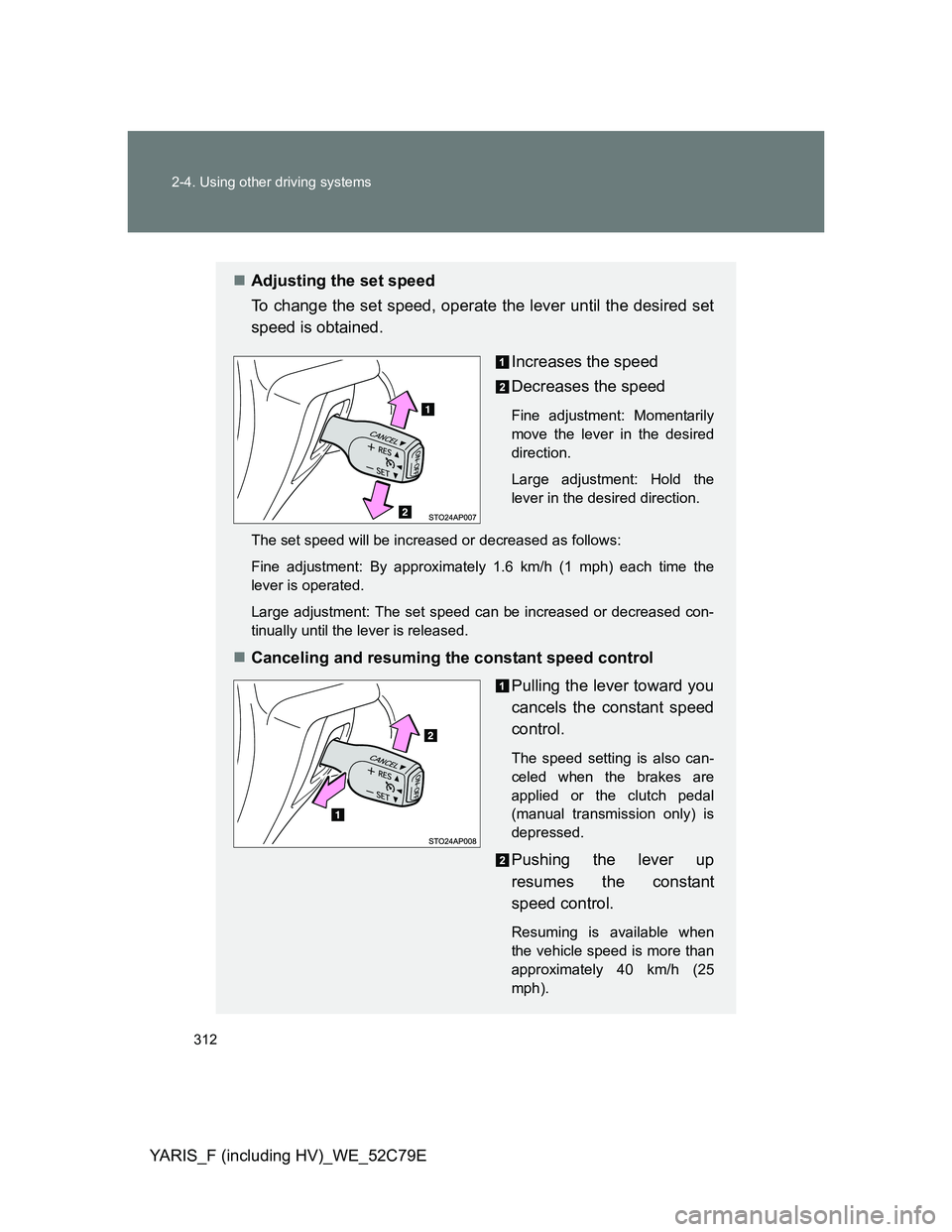 TOYOTA YARIS HYBRID 2012 Owners Manual 312 2-4. Using other driving systems
YARIS_F (including HV)_WE_52C79E
Adjusting the set speed
To change the set speed, operate the lever until the desired set
speed is obtained.
Increases the speed TOYOTA YARIS HYBRID 2012 Owners Manual 312 2-4. Using other driving systems
YARIS_F (including HV)_WE_52C79E
Adjusting the set speed
To change the set speed, operate the lever until the desired set
speed is obtained.
Increases the speed