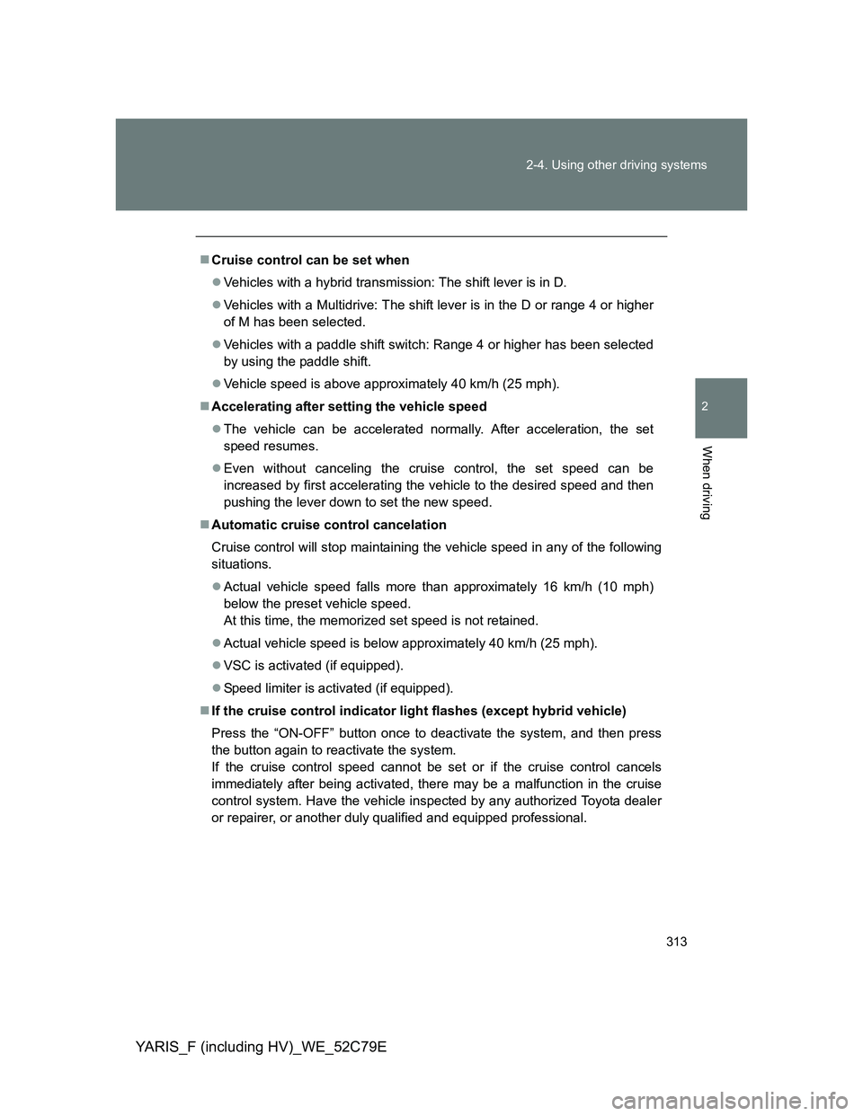 TOYOTA YARIS HYBRID 2012 Owners Manual 313 2-4. Using other driving systems
2
When driving
YARIS_F (including HV)_WE_52C79E
Cruise control can be set when
Vehicles with a hybrid transmission: The shift lever is in D.
Vehicles with TOYOTA YARIS HYBRID 2012 Owners Manual 313 2-4. Using other driving systems
2
When driving
YARIS_F (including HV)_WE_52C79E
Cruise control can be set when
Vehicles with a hybrid transmission: The shift lever is in D.
Vehicles with