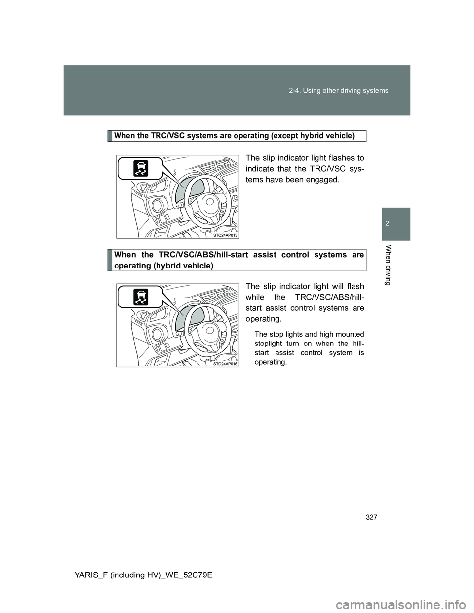 TOYOTA YARIS HYBRID 2012 Owners Manual 327 2-4. Using other driving systems
2
When driving
YARIS_F (including HV)_WE_52C79E
When the TRC/VSC systems are operating (except hybrid vehicle)
The slip indicator light flashes to
indicate that th TOYOTA YARIS HYBRID 2012 Owners Manual 327 2-4. Using other driving systems
2
When driving
YARIS_F (including HV)_WE_52C79E
When the TRC/VSC systems are operating (except hybrid vehicle)
The slip indicator light flashes to
indicate that th