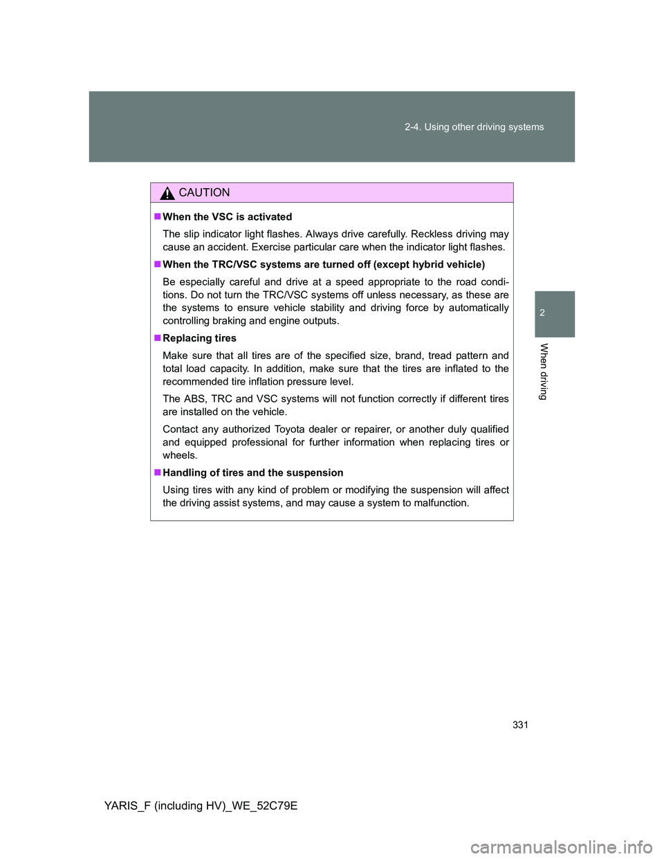 TOYOTA YARIS HYBRID 2012 Owners Manual 331 2-4. Using other driving systems
2
When driving
YARIS_F (including HV)_WE_52C79E
CAUTION
When the VSC is activated
The slip indicator light flashes. Always drive carefully. Reckless driving may TOYOTA YARIS HYBRID 2012 Owners Manual 331 2-4. Using other driving systems
2
When driving
YARIS_F (including HV)_WE_52C79E
CAUTION
When the VSC is activated
The slip indicator light flashes. Always drive carefully. Reckless driving may