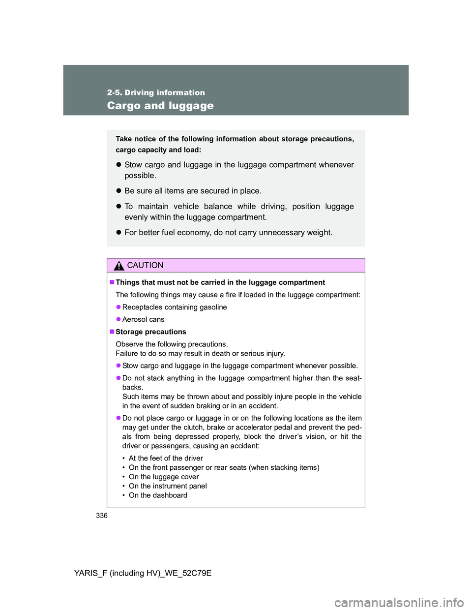 TOYOTA YARIS HYBRID 2012 Owners Manual 336
YARIS_F (including HV)_WE_52C79E
2-5. Driving information
Cargo and luggage
CAUTION
Things that must not be carried in the luggage compartment
The following things may cause a fire if loaded in TOYOTA YARIS HYBRID 2012 Owners Manual 336
YARIS_F (including HV)_WE_52C79E
2-5. Driving information
Cargo and luggage
CAUTION
Things that must not be carried in the luggage compartment
The following things may cause a fire if loaded in