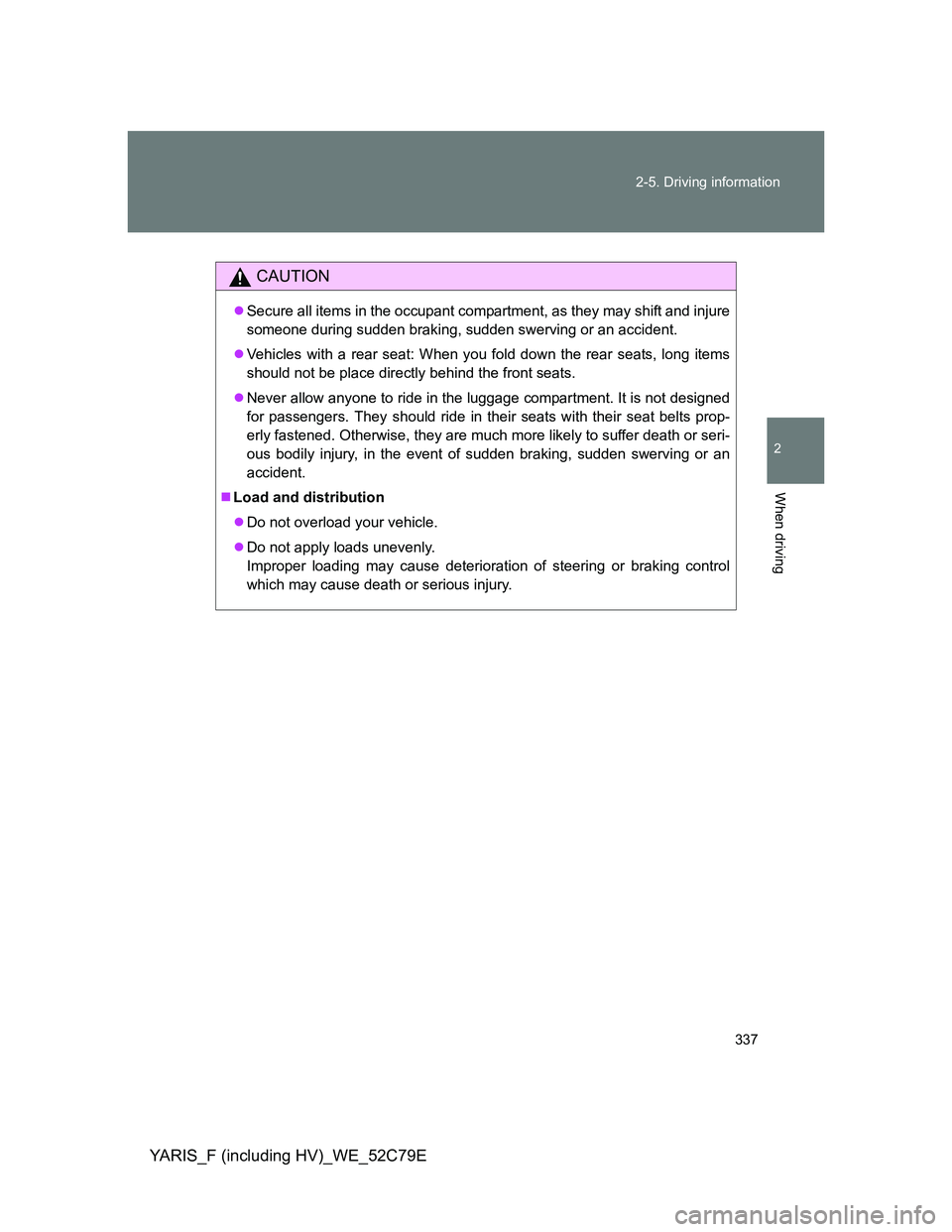 TOYOTA YARIS HYBRID 2012 Owners Manual 337 2-5. Driving information
2
When driving
YARIS_F (including HV)_WE_52C79E
CAUTION
Secure all items in the occupant compartment, as they may shift and injure
someone during sudden braking, sudden TOYOTA YARIS HYBRID 2012 Owners Manual 337 2-5. Driving information
2
When driving
YARIS_F (including HV)_WE_52C79E
CAUTION
Secure all items in the occupant compartment, as they may shift and injure
someone during sudden braking, sudden