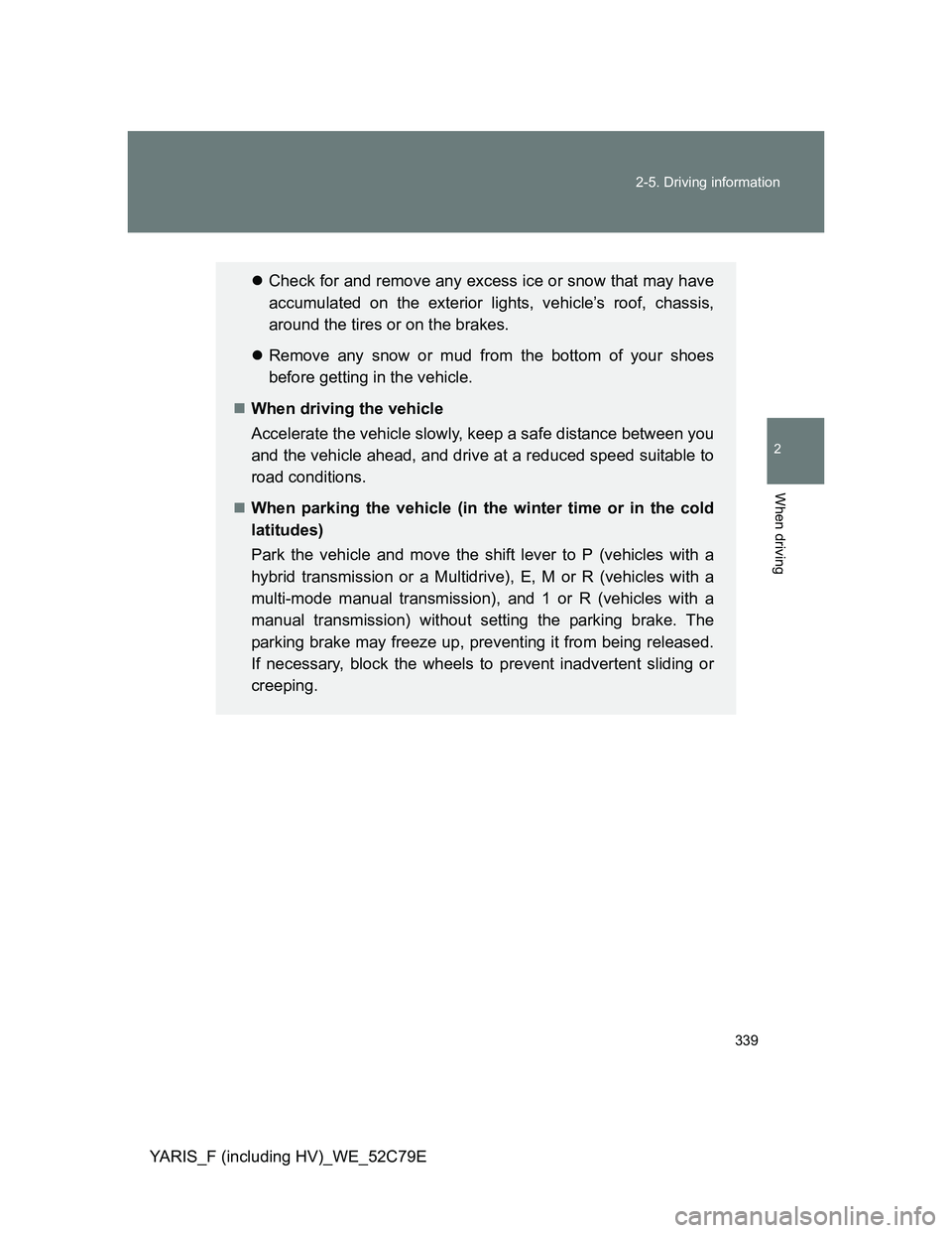 TOYOTA YARIS HYBRID 2012 Owners Manual 339 2-5. Driving information
2
When driving
YARIS_F (including HV)_WE_52C79E
Check for and remove any excess ice or snow that may have
accumulated on the exterior lights, vehicle’s roof, chassis, TOYOTA YARIS HYBRID 2012 Owners Manual 339 2-5. Driving information
2
When driving
YARIS_F (including HV)_WE_52C79E
Check for and remove any excess ice or snow that may have
accumulated on the exterior lights, vehicle’s roof, chassis,