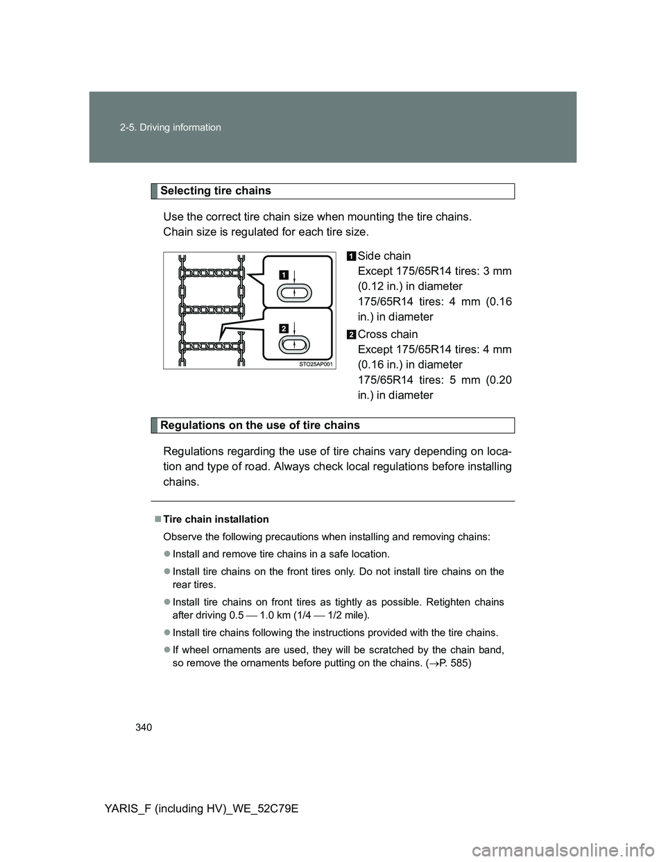 TOYOTA YARIS HYBRID 2012 Owners Manual 340 2-5. Driving information
YARIS_F (including HV)_WE_52C79E
Selecting tire chains
Use the correct tire chain size when mounting the tire chains.
Chain size is regulated for each tire size.
Side cha TOYOTA YARIS HYBRID 2012 Owners Manual 340 2-5. Driving information
YARIS_F (including HV)_WE_52C79E
Selecting tire chains
Use the correct tire chain size when mounting the tire chains.
Chain size is regulated for each tire size.
Side cha