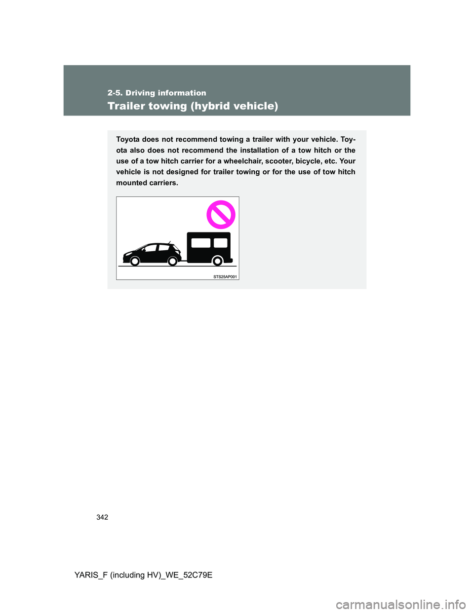 TOYOTA YARIS HYBRID 2012 Owners Manual 342
2-5. Driving information
YARIS_F (including HV)_WE_52C79E
Trailer towing (hybrid vehicle)
Toyota does not recommend towing a trailer with your vehicle. Toy-
ota also does not recommend the install TOYOTA YARIS HYBRID 2012 Owners Manual 342
2-5. Driving information
YARIS_F (including HV)_WE_52C79E
Trailer towing (hybrid vehicle)
Toyota does not recommend towing a trailer with your vehicle. Toy-
ota also does not recommend the install