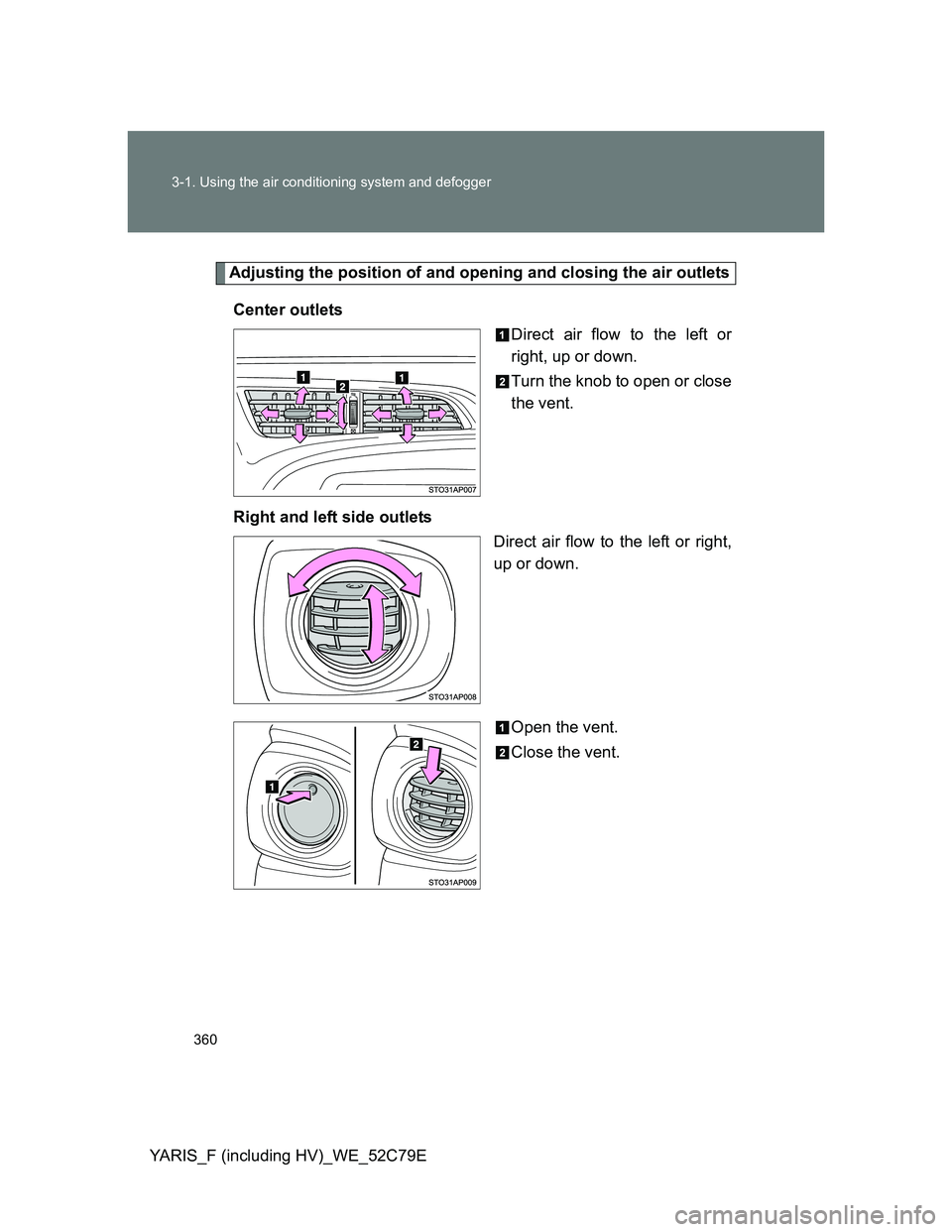 TOYOTA YARIS HYBRID 2012 Owners Manual 360 3-1. Using the air conditioning system and defogger
YARIS_F (including HV)_WE_52C79E
Adjusting the position of and opening and closing the air outlets
Center outlets
Direct air flow to the left or TOYOTA YARIS HYBRID 2012 Owners Manual 360 3-1. Using the air conditioning system and defogger
YARIS_F (including HV)_WE_52C79E
Adjusting the position of and opening and closing the air outlets
Center outlets
Direct air flow to the left or