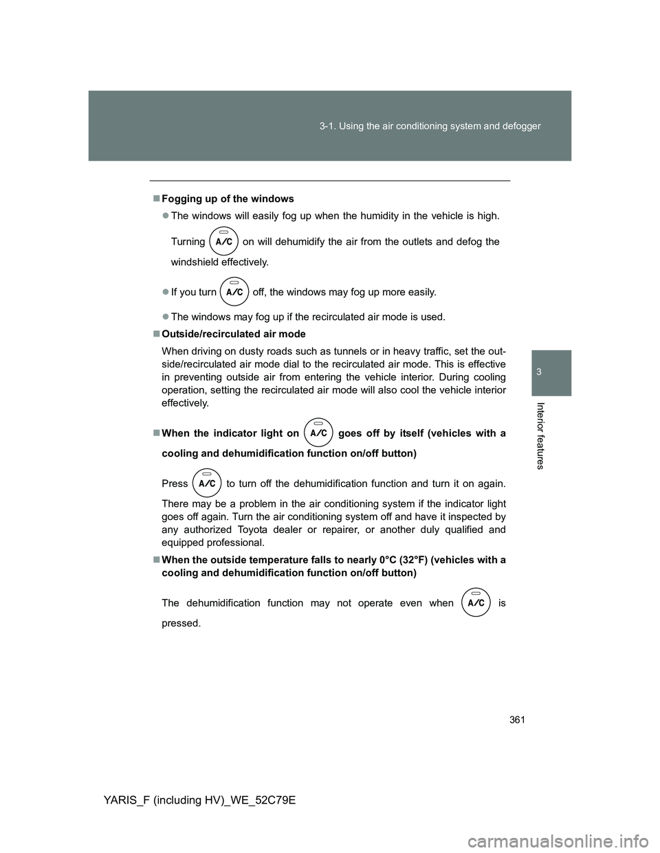 TOYOTA YARIS HYBRID 2012 Owners Manual 361 3-1. Using the air conditioning system and defogger
3
Interior features
YARIS_F (including HV)_WE_52C79E
Fogging up of the windows
The windows will easily fog up when the humidity in the veh TOYOTA YARIS HYBRID 2012 Owners Manual 361 3-1. Using the air conditioning system and defogger
3
Interior features
YARIS_F (including HV)_WE_52C79E
Fogging up of the windows
The windows will easily fog up when the humidity in the veh