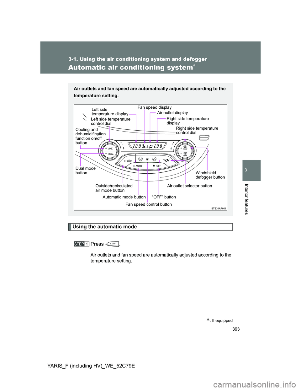 TOYOTA YARIS HYBRID 2012 Owners Manual 363
3-1. Using the air conditioning system and defogger
3
Interior features
YARIS_F (including HV)_WE_52C79E
Automatic air conditioning system
Using the automatic mode
Press .
Air outlets and fan s TOYOTA YARIS HYBRID 2012 Owners Manual 363
3-1. Using the air conditioning system and defogger
3
Interior features
YARIS_F (including HV)_WE_52C79E
Automatic air conditioning system
Using the automatic mode
Press .
Air outlets and fan s