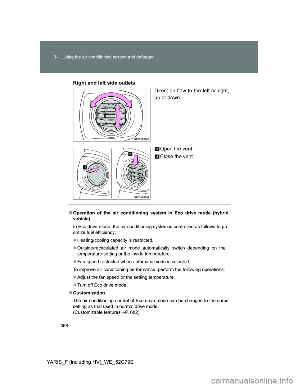 TOYOTA YARIS HYBRID 2012 Owners Manual 368 3-1. Using the air conditioning system and defogger
YARIS_F (including HV)_WE_52C79ERight and left side outlets
Direct air flow to the left or right,
up or down.
Open the vent.
Close the vent.
TOYOTA YARIS HYBRID 2012 Owners Manual 368 3-1. Using the air conditioning system and defogger
YARIS_F (including HV)_WE_52C79ERight and left side outlets
Direct air flow to the left or right,
up or down.
Open the vent.
Close the vent.
