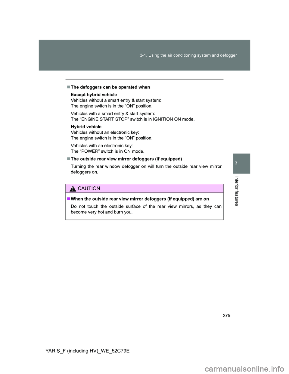 TOYOTA YARIS HYBRID 2012  Owners Manual 375 3-1. Using the air conditioning system and defogger
3
Interior features
YARIS_F (including HV)_WE_52C79E
The defoggers can be operated when
Except hybrid vehicle
Vehicles without a smart entry 