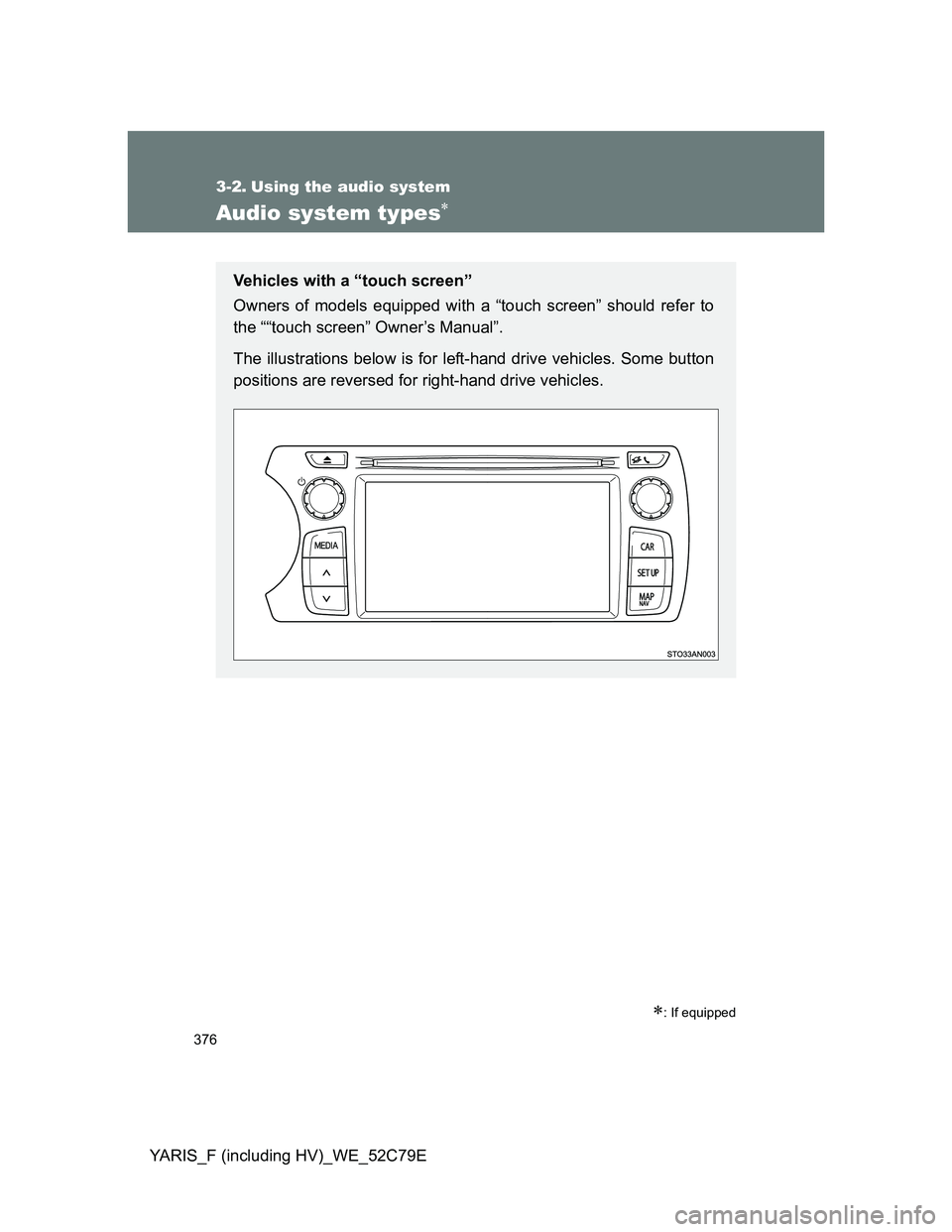 TOYOTA YARIS HYBRID 2012  Owners Manual 376
YARIS_F (including HV)_WE_52C79E
3-2. Using the audio system
Audio system types
: If equipped
Vehicles with a “touch screen”
Owners of models equipped with a “touch screen” should re