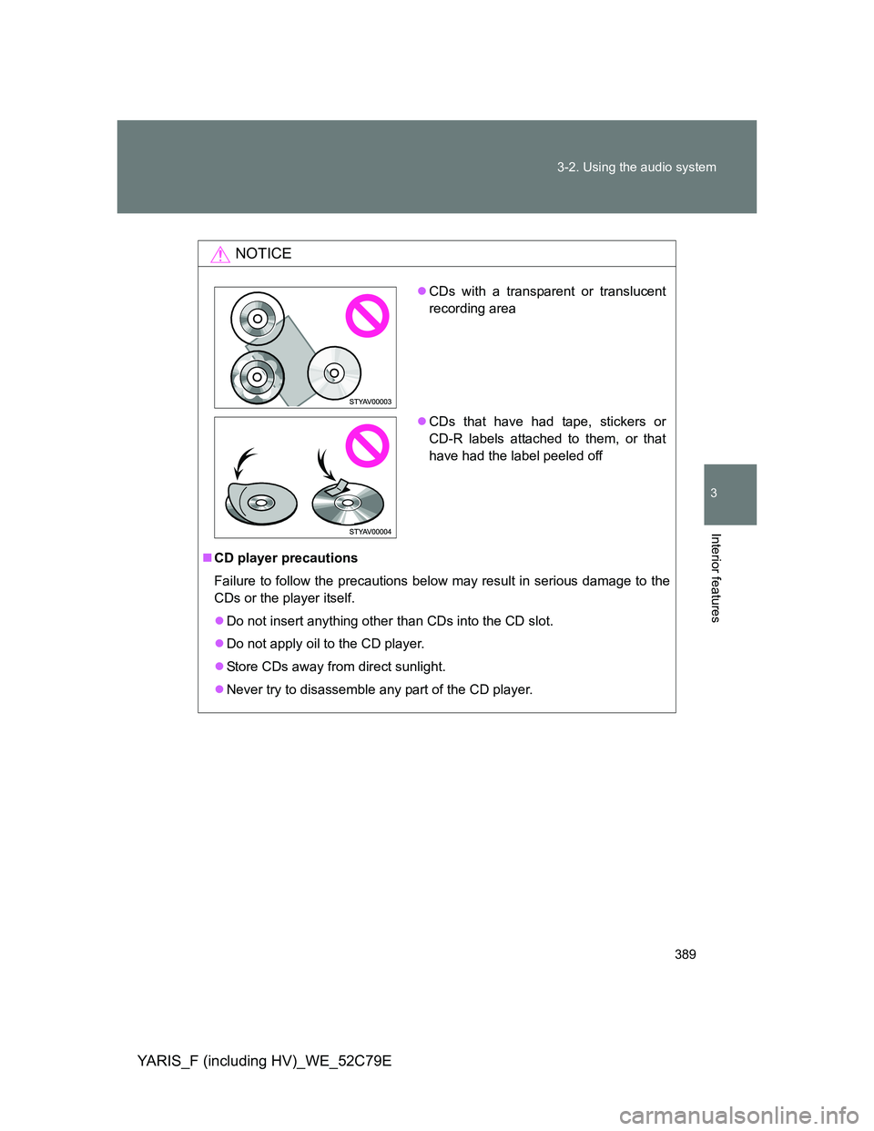 TOYOTA YARIS HYBRID 2012 Owners Manual 389 3-2. Using the audio system
3
Interior features
YARIS_F (including HV)_WE_52C79E
NOTICE
CD player precautions
Failure to follow the precautions below may result in serious damage to the
CDs or TOYOTA YARIS HYBRID 2012 Owners Manual 389 3-2. Using the audio system
3
Interior features
YARIS_F (including HV)_WE_52C79E
NOTICE
CD player precautions
Failure to follow the precautions below may result in serious damage to the
CDs or